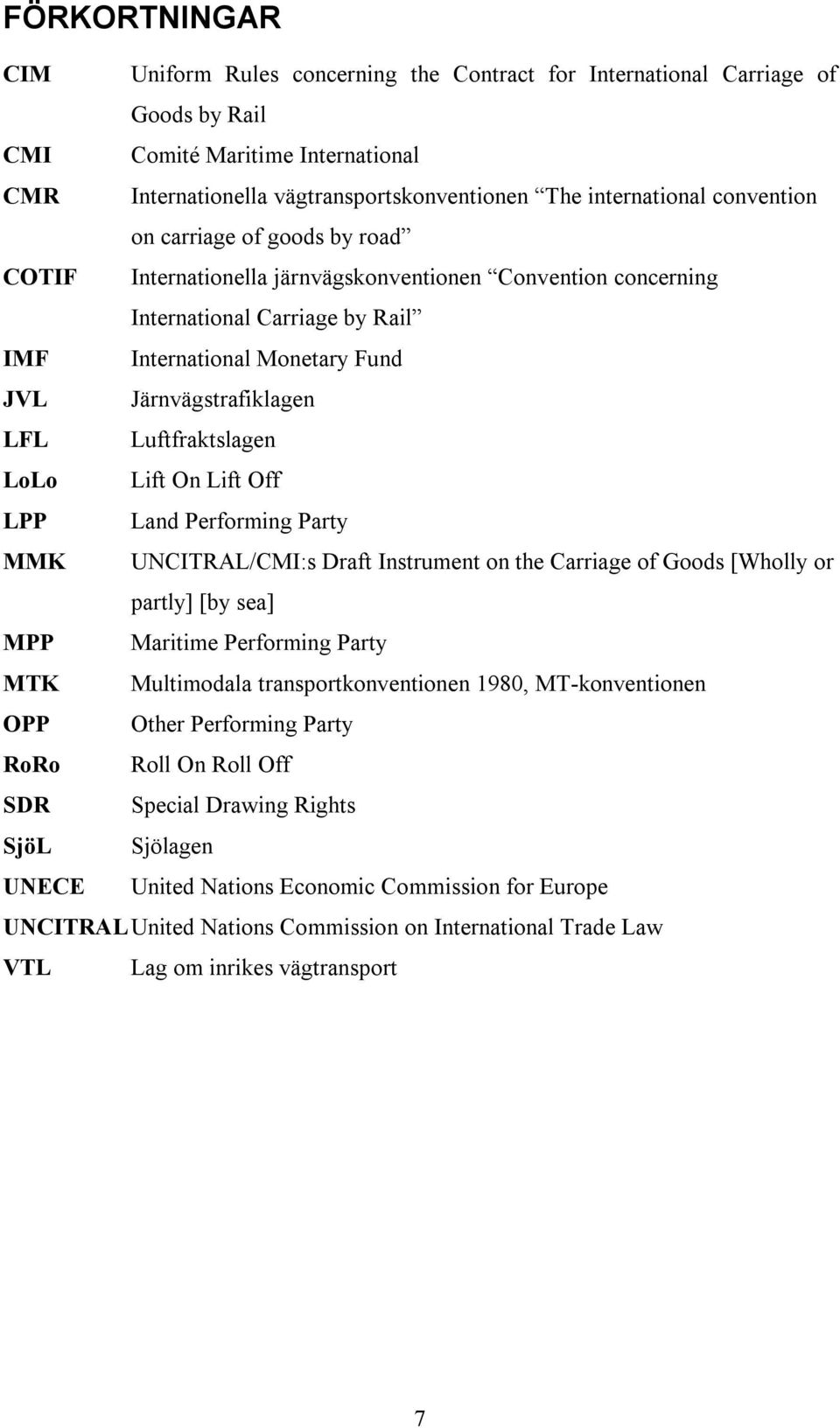 Luftfraktslagen LoLo Lift On Lift Off LPP Land Performing Party MMK UNCITRAL/CMI:s Draft Instrument on the Carriage of Goods [Wholly or partly] [by sea] MPP Maritime Performing Party MTK Multimodala
