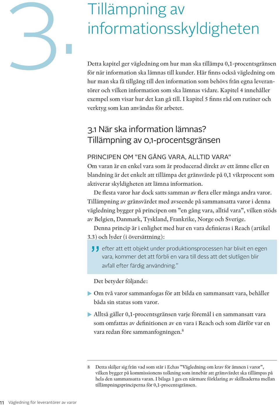 Kapitel 4 innehåller exempel som visar hur det kan gå till. I kapitel 5 finns råd om rutiner och verktyg som kan användas för arbetet. 3.1 När ska information lämnas?