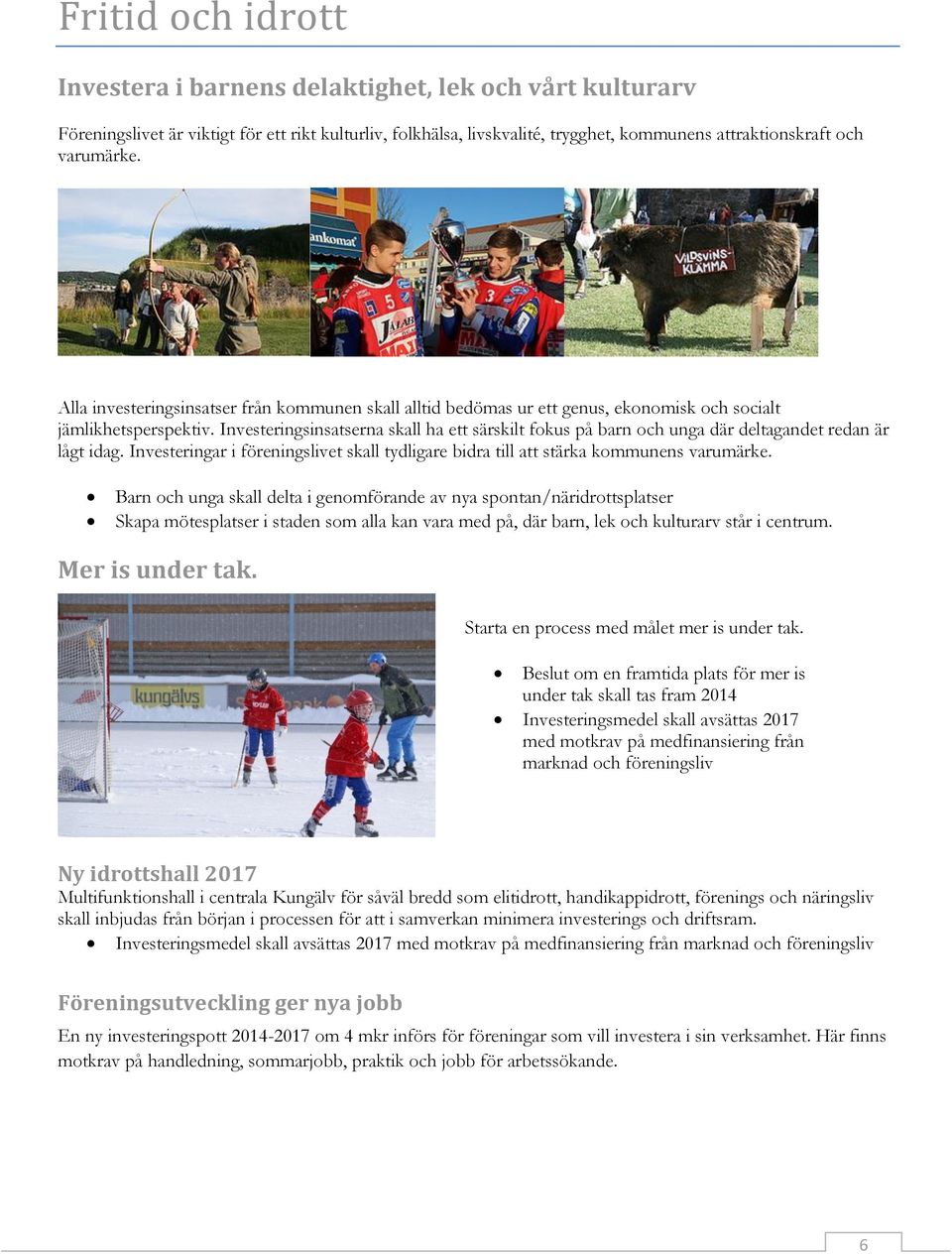 Investeringsinsatserna skall ha ett särskilt fokus på barn och unga där deltagandet redan är lågt idag. Investeringar i föreningslivet skall tydligare bidra till att stärka kommunens varumärke.