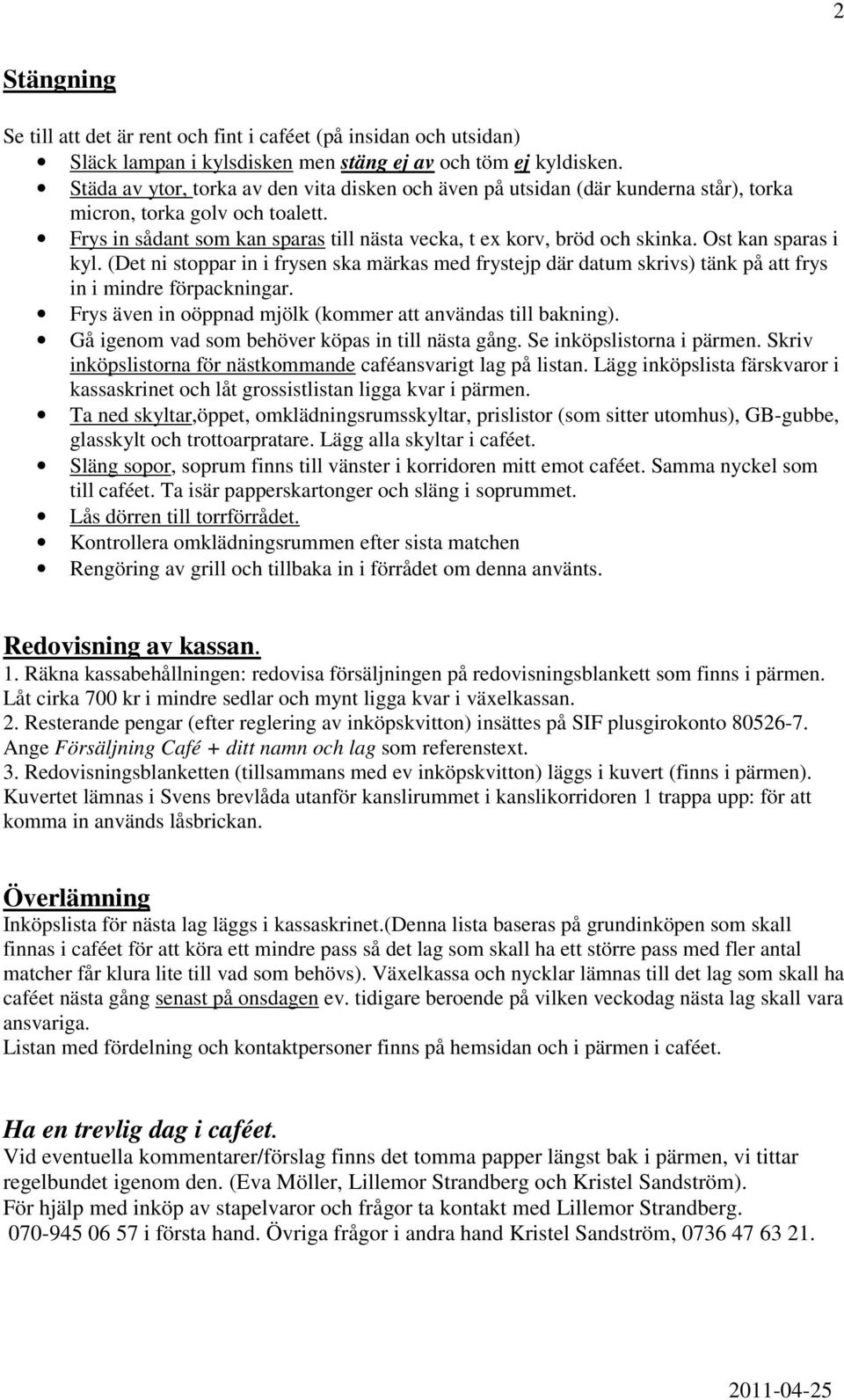 Ost kan sparas i kyl. (Det ni stoppar in i frysen ska märkas med frystejp där datum skrivs) tänk på att frys in i mindre förpackningar. Frys även in oöppnad mjölk (kommer att användas till bakning).