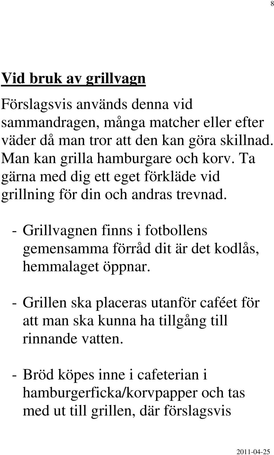 - Grillvagnen finns i fotbollens gemensamma förråd dit är det kodlås, hemmalaget öppnar.