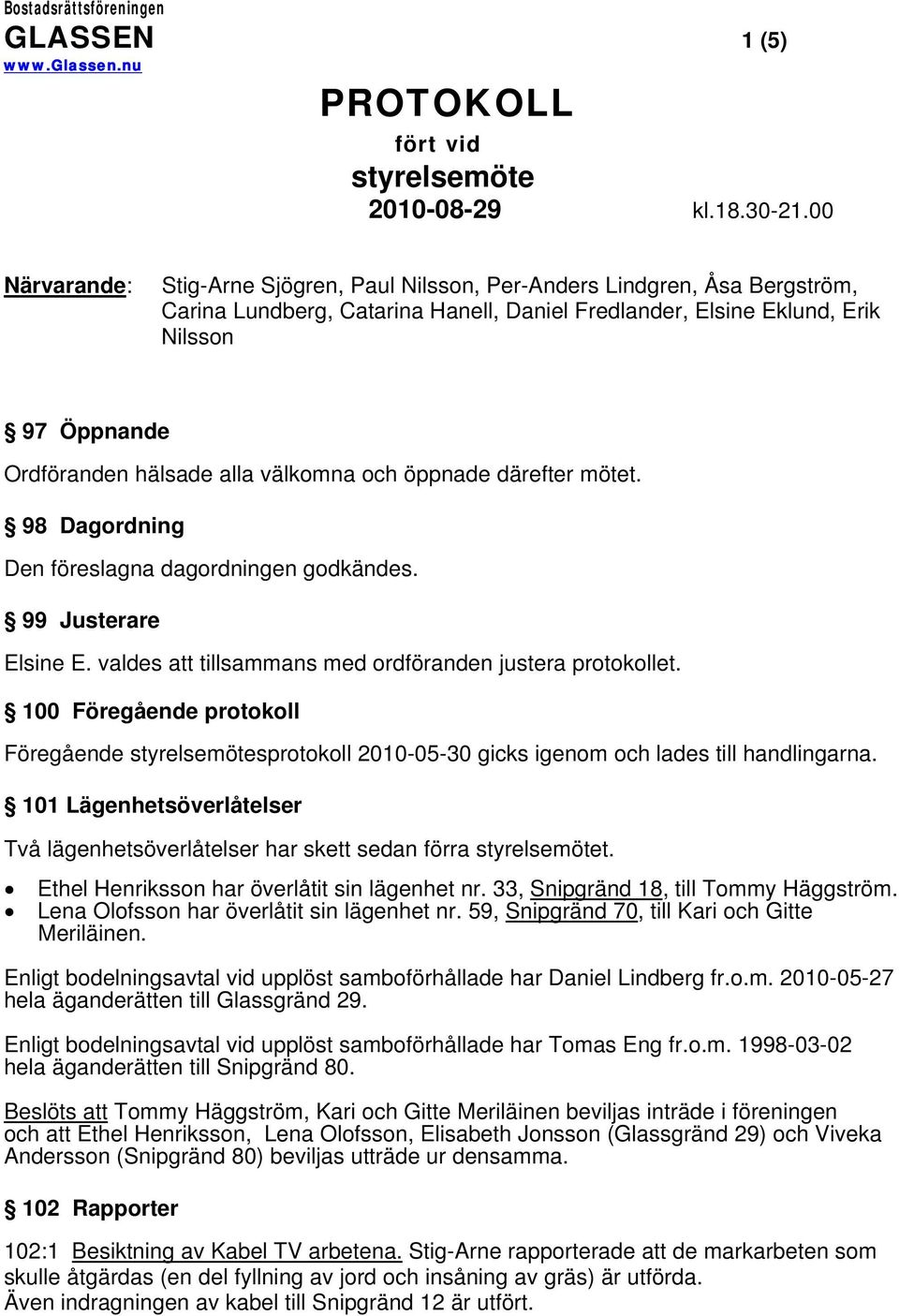 alla välkomna och öppnade därefter mötet. 98 Dagordning Den föreslagna dagordningen godkändes. 99 Justerare Elsine E. valdes att tillsammans med ordföranden justera protokollet.