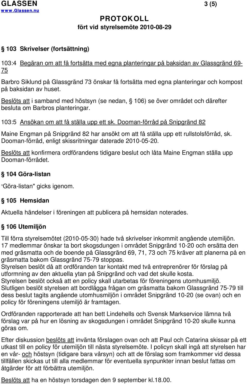 103:5 Ansökan om att få ställa upp ett sk. Dooman-förråd på Snipgränd 82 Maine Engman på Snipgränd 82 har ansökt om att få ställa upp ett rullstolsförråd, sk.