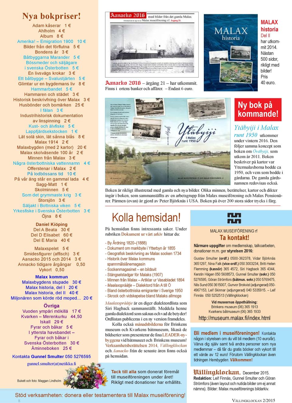 bygdemans liv 8 Hammarbandet 5 Hammaren och städet 3 Historisk beskrivfning över Malax 3 Husbönder och bomärken 25 I fälan 3 Industrihistorisk dokumentation av linspinning 2 Kust- och älvfiske 5