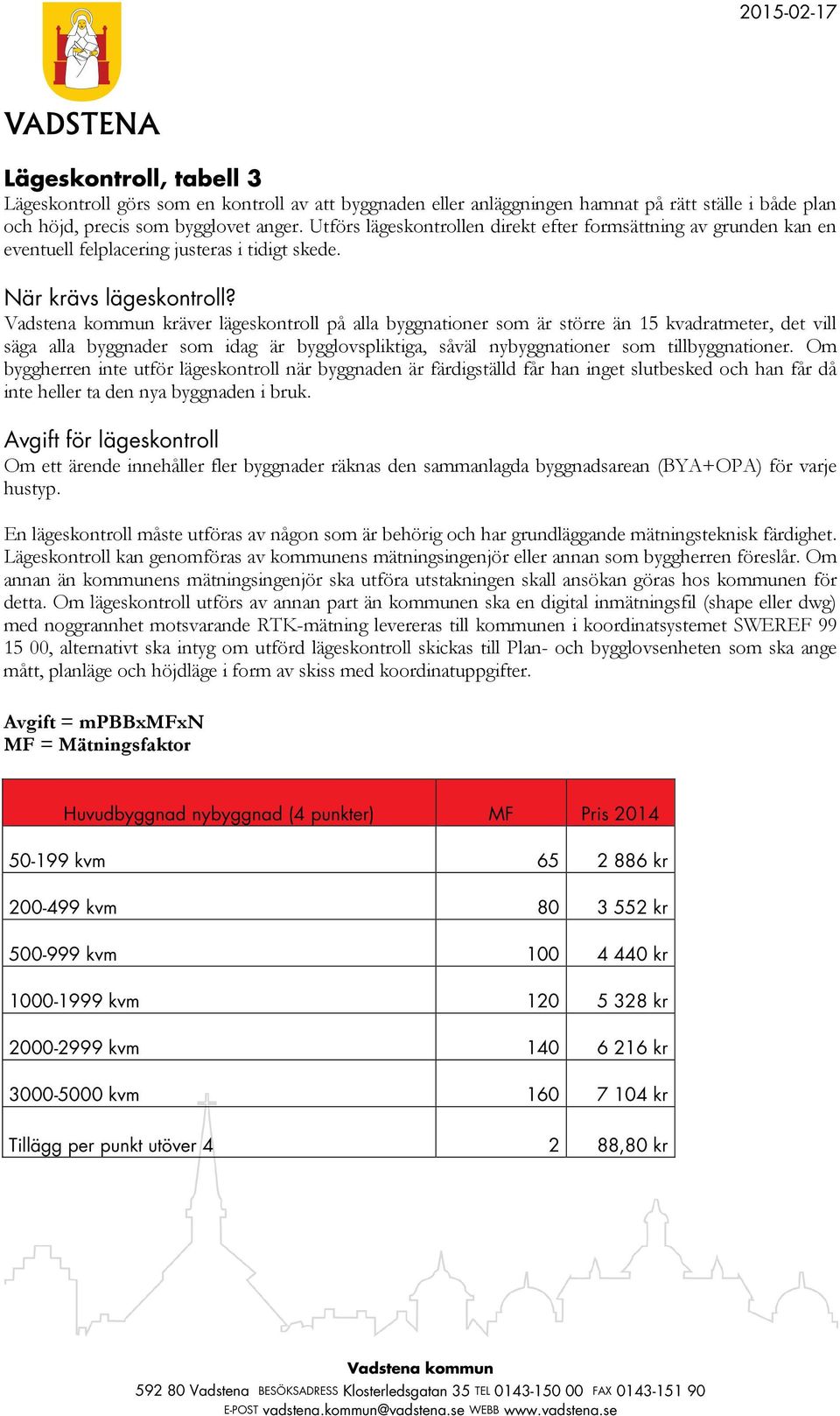 kräver lägeskontroll på alla byggnationer som är större än 15 kvadratmeter, det vill säga alla byggnader som idag är bygglovspliktiga, såväl nybyggnationer som tillbyggnationer.
