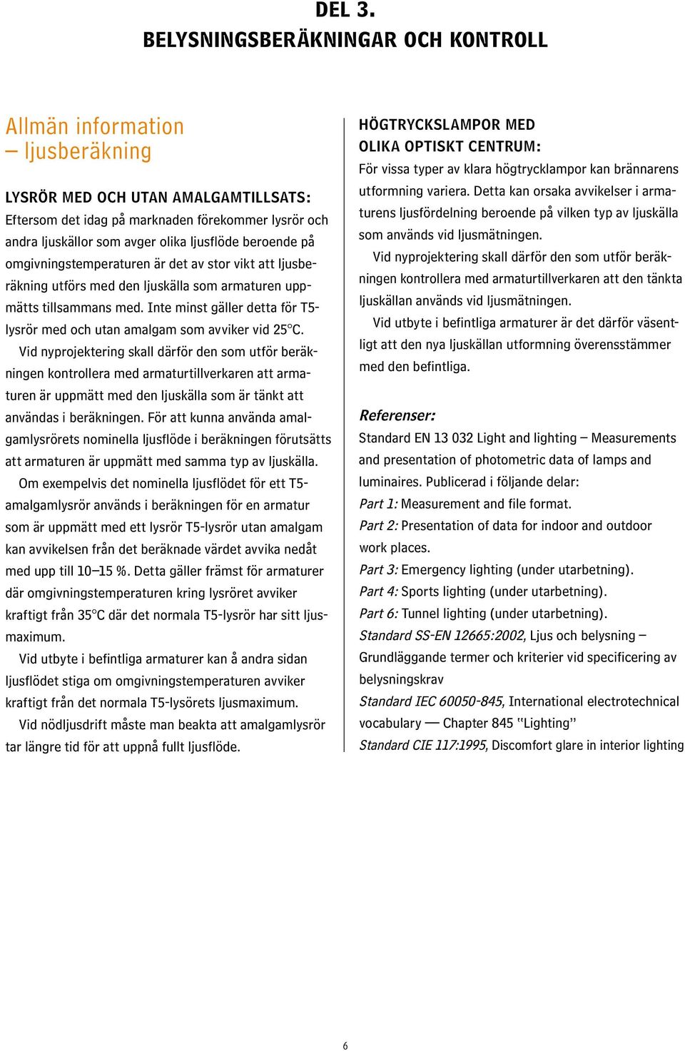 ljusflöde beroende på omgivningstemperaturen är det av stor vikt att ljusberäkning utförs med den ljuskälla som armaturen uppmätts tillsammans med.