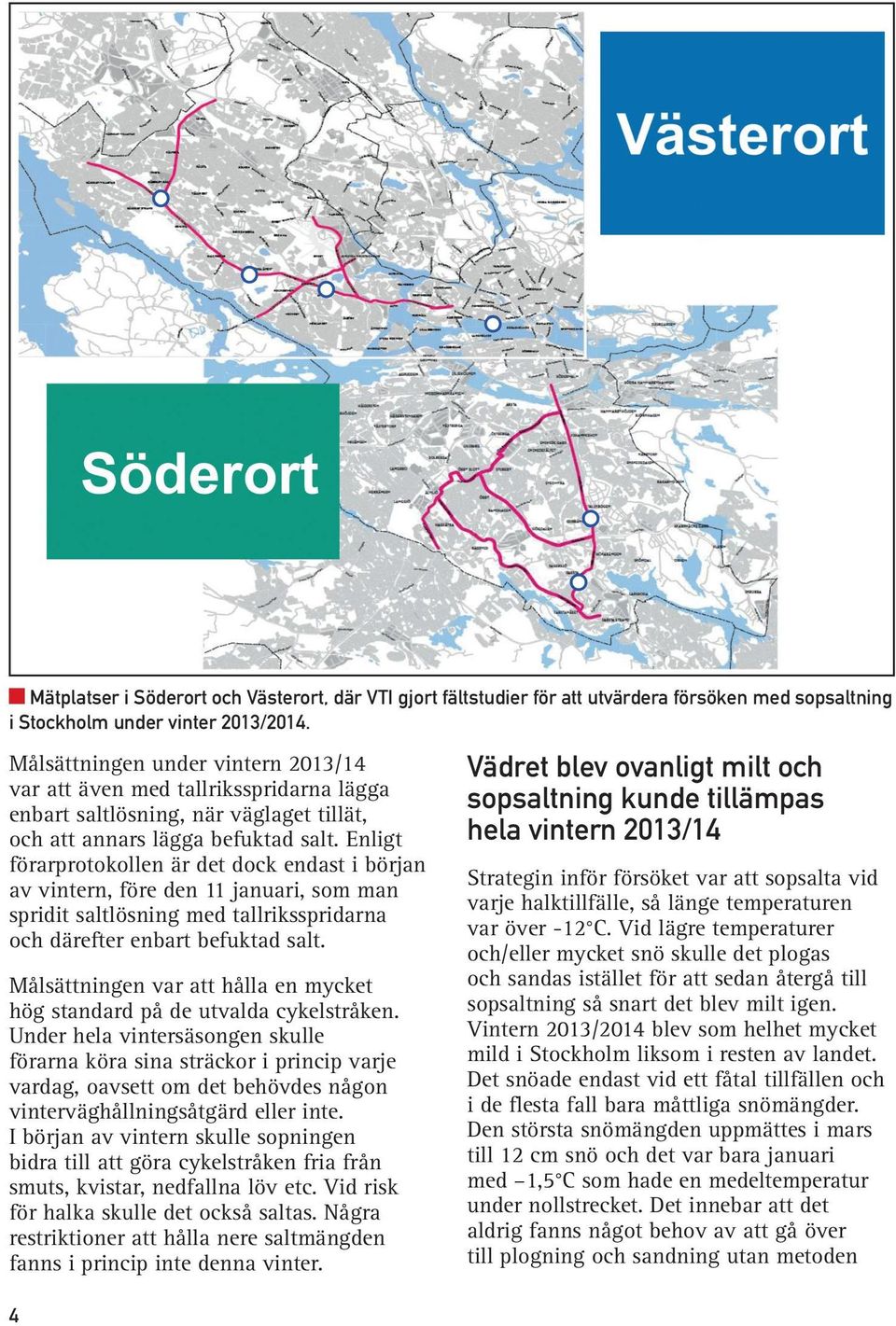 Enligt förarprotokollen är det dock endast i början av vintern, före den 11 januari, som man spridit saltlösning med tallriksspridarna och därefter enbart befuktad salt.