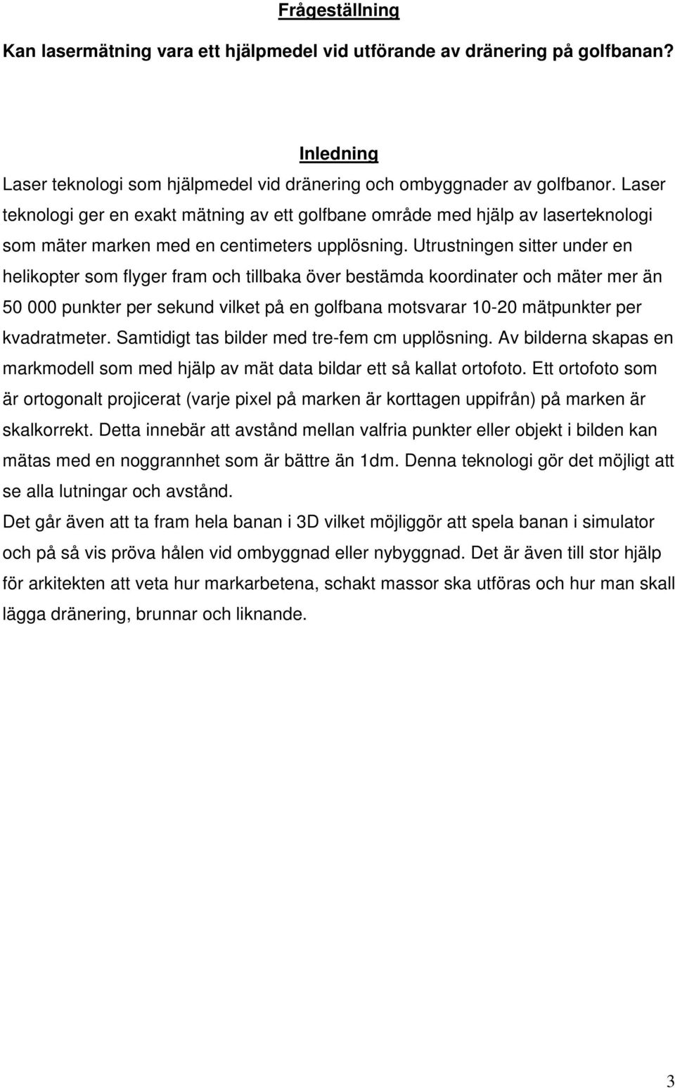 Utrustningen sitter under en helikopter som flyger fram och tillbaka över bestämda koordinater och mäter mer än 50 000 punkter per sekund vilket på en golfbana motsvarar 10-20 mätpunkter per