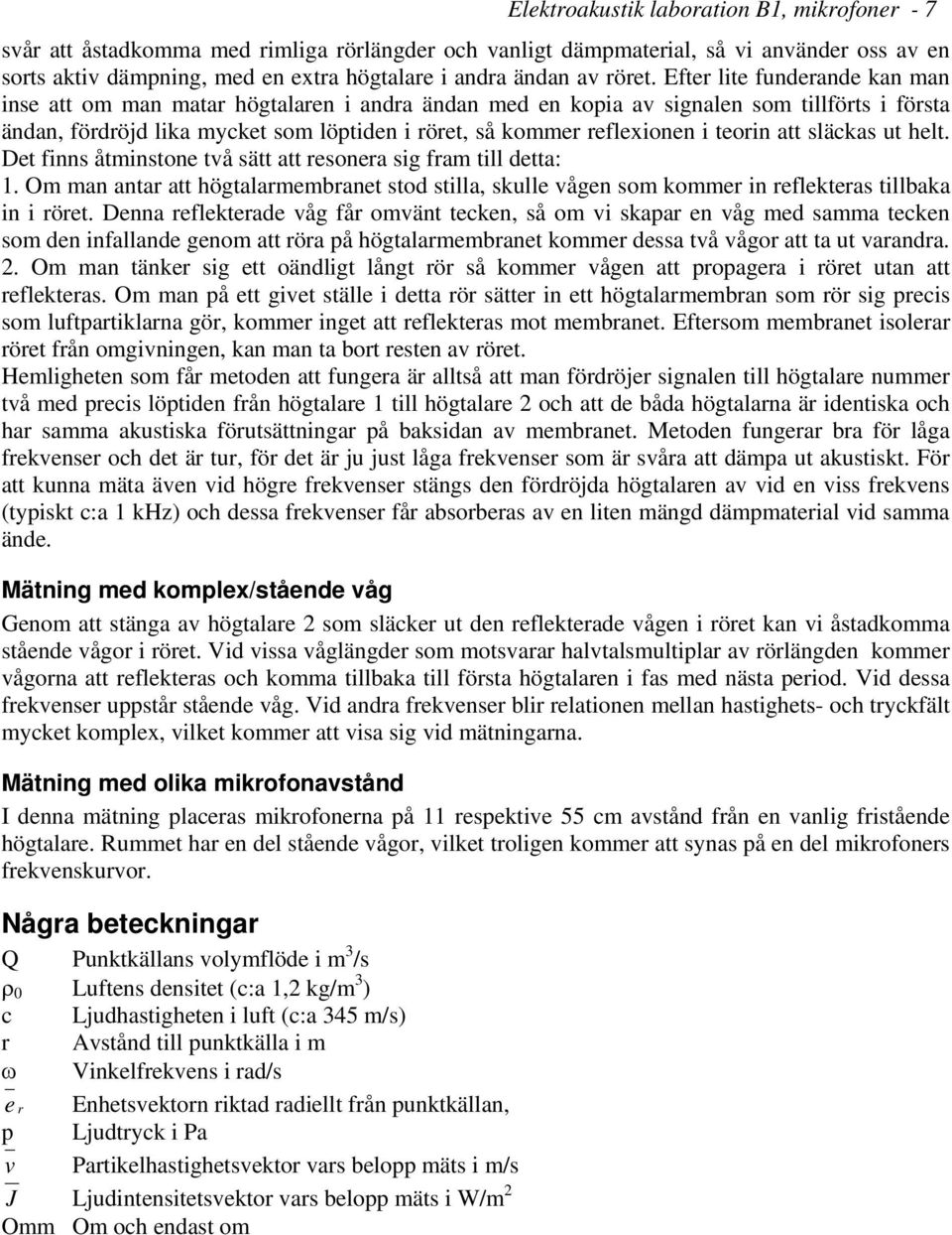 Efter lite funderande kan man inse att om man matar högtalaren i andra ändan med en kopia av signalen som tillförts i första ändan, fördröjd lika mycket som löptiden i röret, så kommer reflexionen i