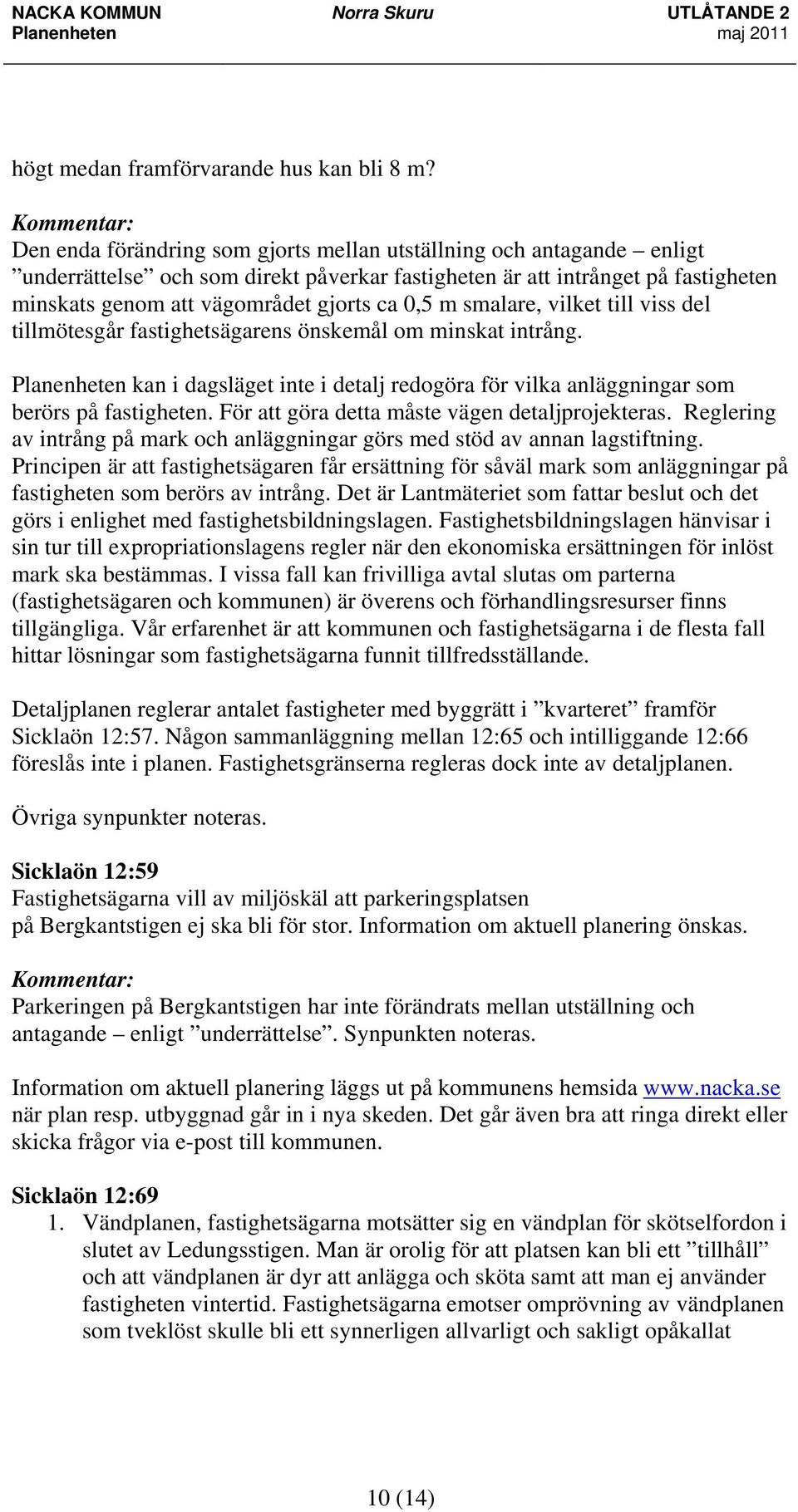 smalare, vilket till viss del tillmötesgår fastighetsägarens önskemål om minskat intrång. Planenheten kan i dagsläget inte i detalj redogöra för vilka anläggningar som berörs på fastigheten.