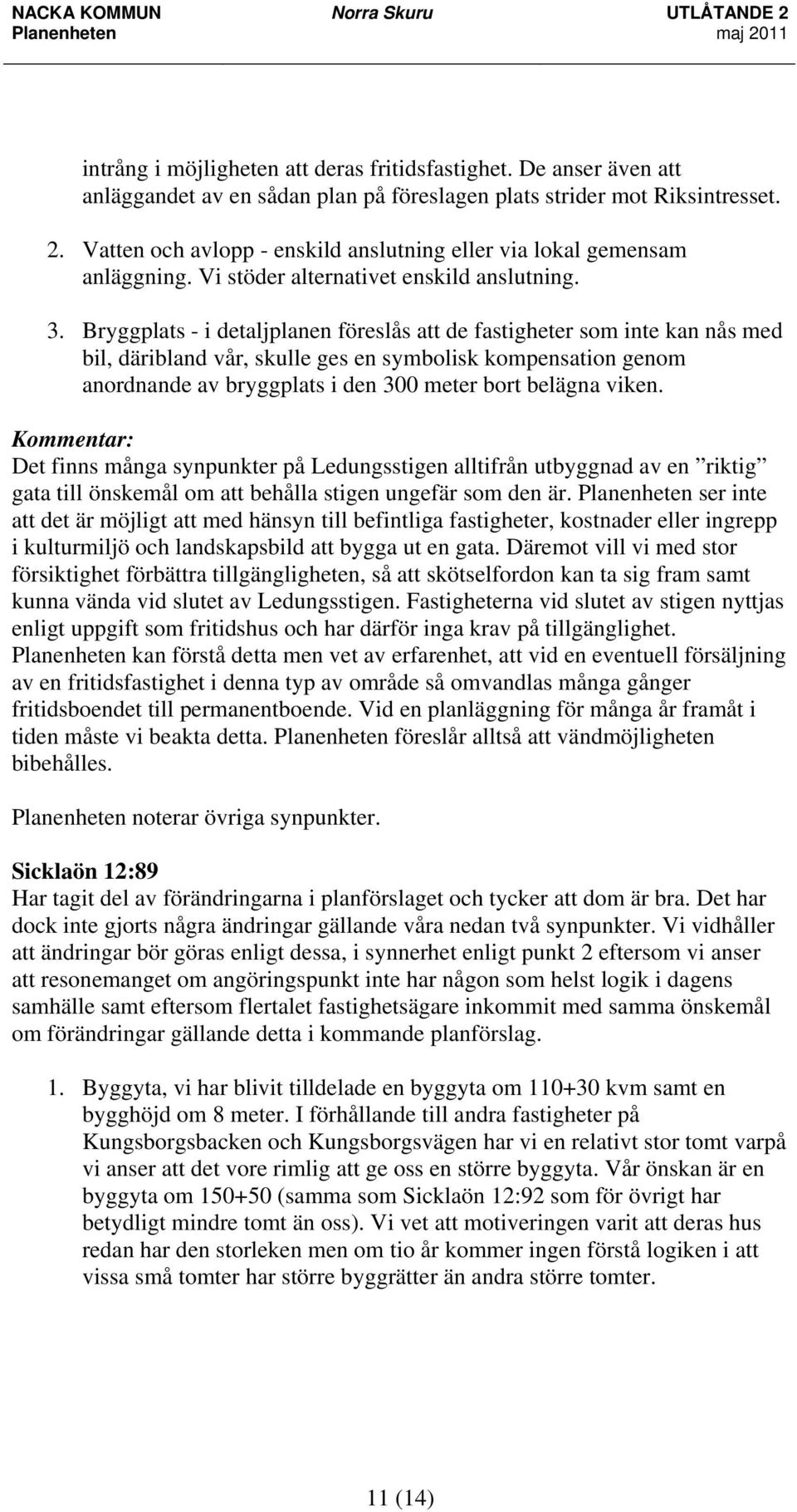 Bryggplats - i detaljplanen föreslås att de fastigheter som inte kan nås med bil, däribland vår, skulle ges en symbolisk kompensation genom anordnande av bryggplats i den 300 meter bort belägna viken.