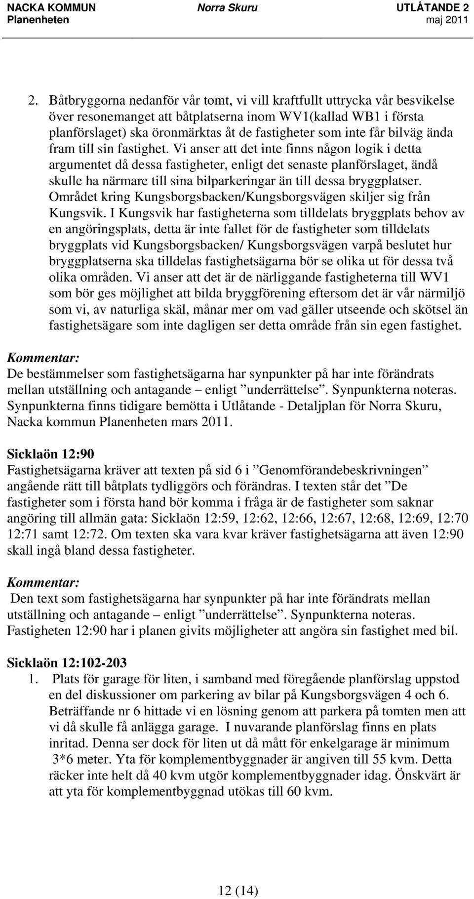 Vi anser att det inte finns någon logik i detta argumentet då dessa fastigheter, enligt det senaste planförslaget, ändå skulle ha närmare till sina bilparkeringar än till dessa bryggplatser.