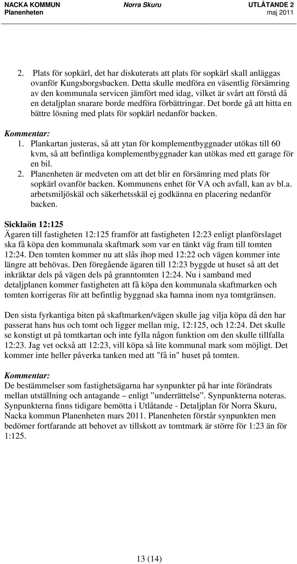 Det borde gå att hitta en bättre lösning med plats för sopkärl nedanför backen. 1.