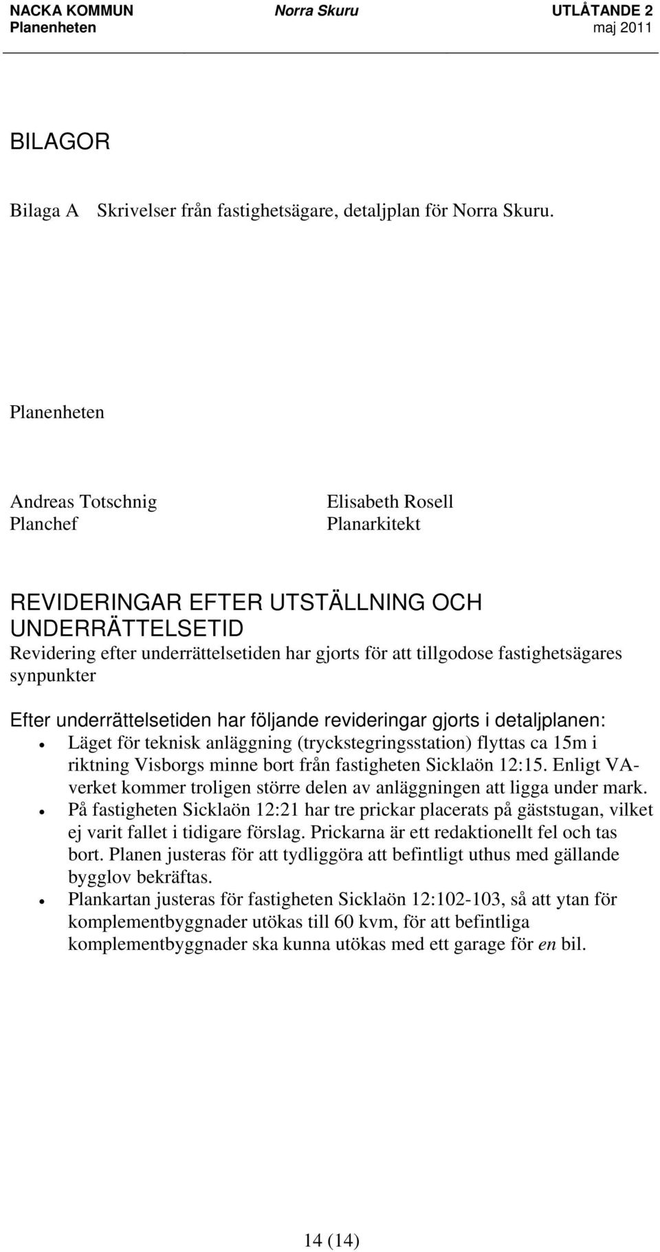 fastighetsägares synpunkter Efter underrättelsetiden har följande revideringar gjorts i detaljplanen: Läget för teknisk anläggning (tryckstegringsstation) flyttas ca 15m i riktning Visborgs minne