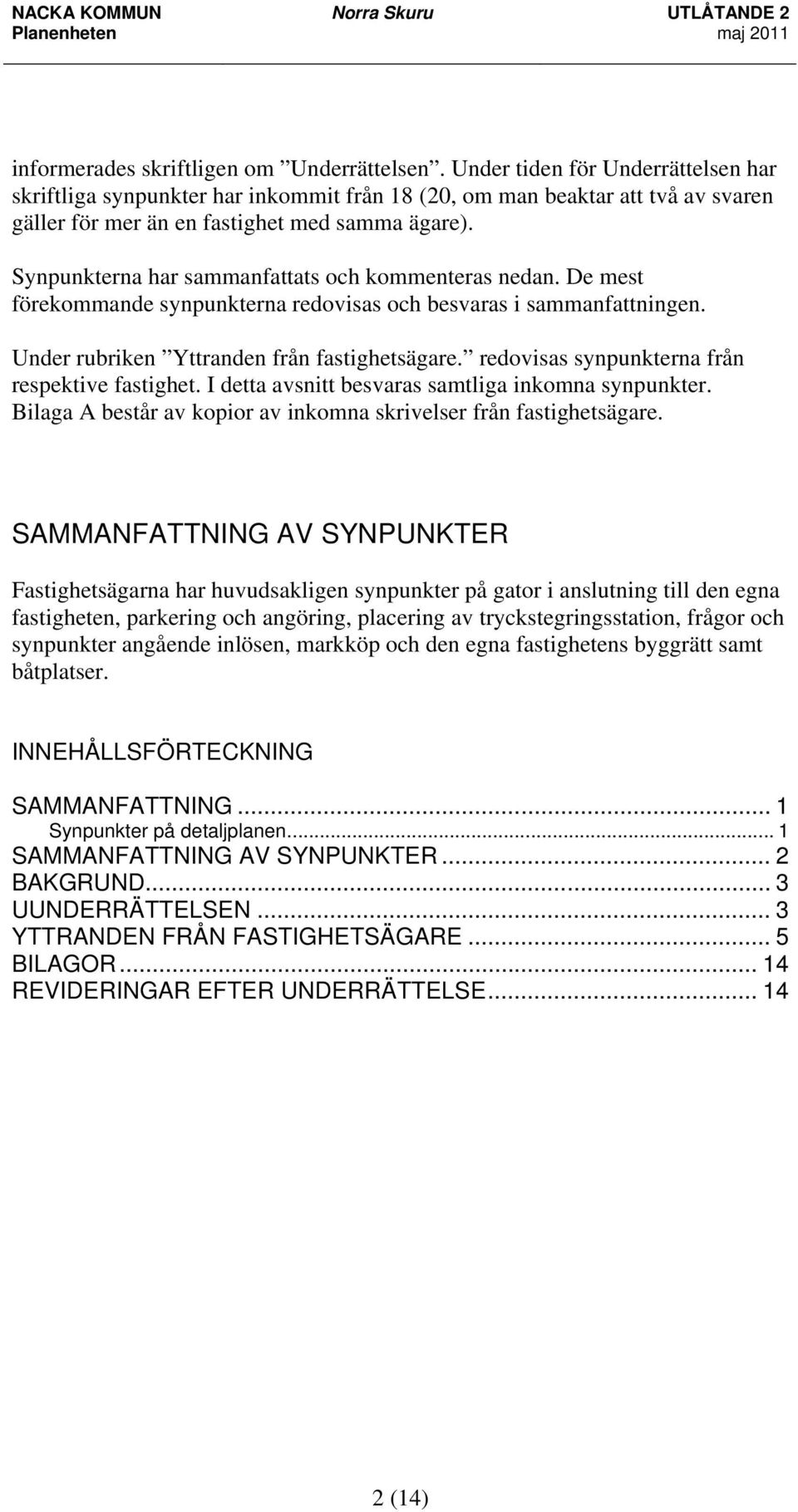 Synpunkterna har sammanfattats och kommenteras nedan. De mest förekommande synpunkterna redovisas och besvaras i sammanfattningen. Under rubriken Yttranden från fastighetsägare.