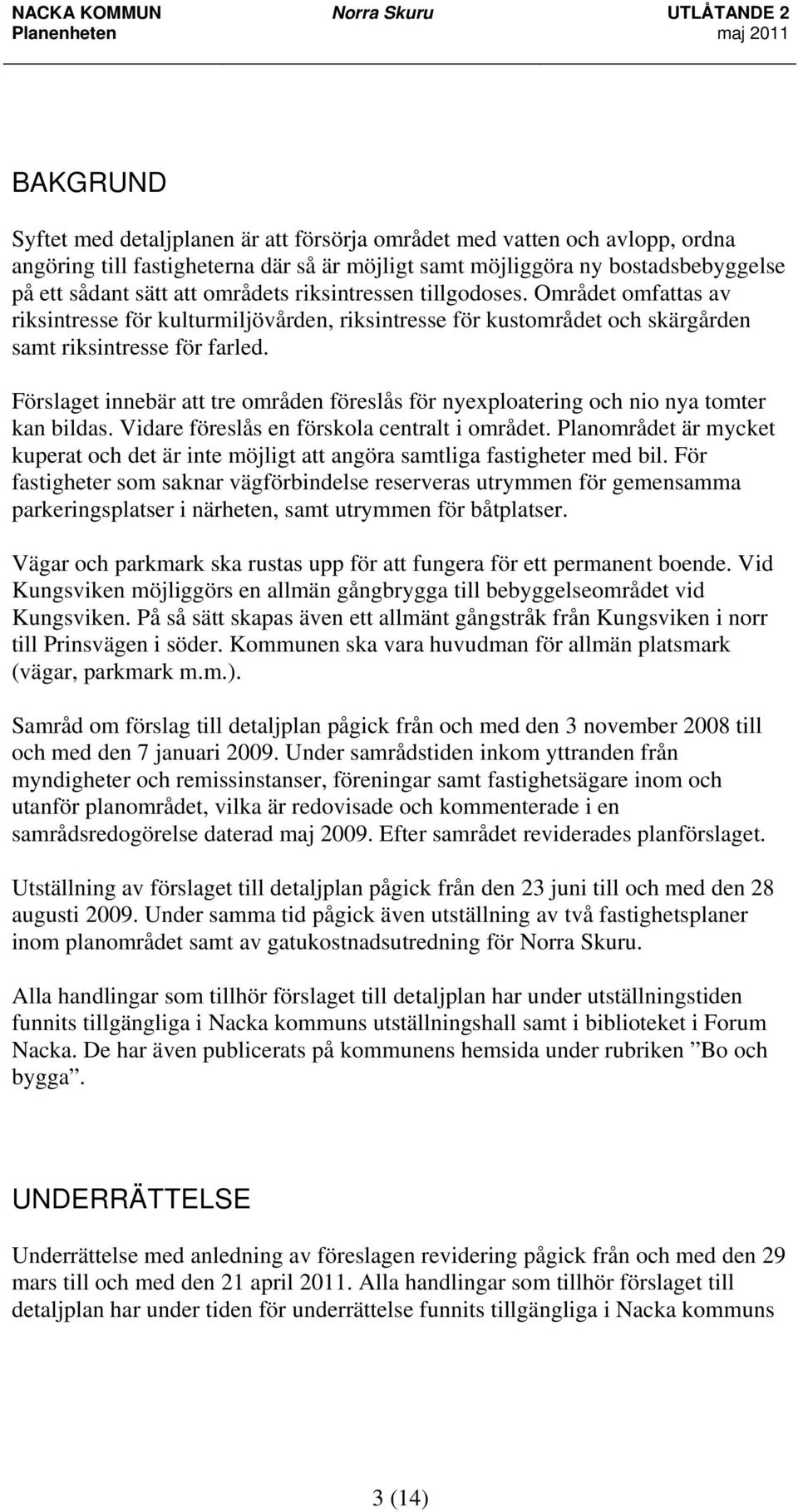 Förslaget innebär att tre områden föreslås för nyexploatering och nio nya tomter kan bildas. Vidare föreslås en förskola centralt i området.