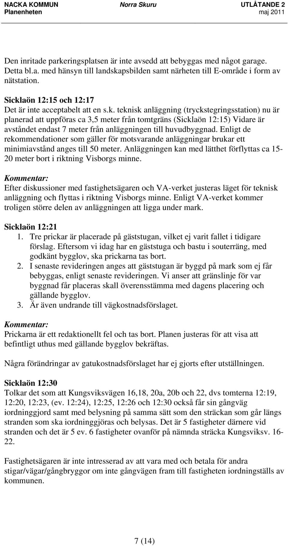 Enligt de rekommendationer som gäller för motsvarande anläggningar brukar ett minimiavstånd anges till 50 meter. Anläggningen kan med lätthet förflyttas ca 15-20 meter bort i riktning Visborgs minne.