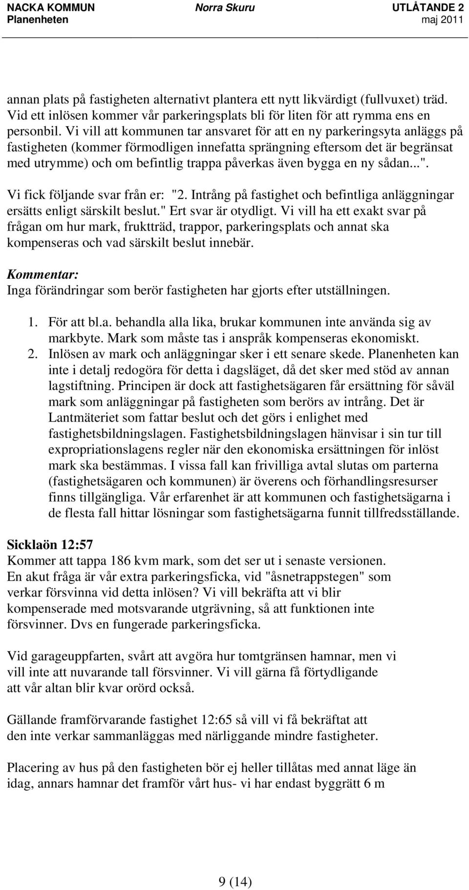 även bygga en ny sådan...". Vi fick följande svar från er: "2. Intrång på fastighet och befintliga anläggningar ersätts enligt särskilt beslut." Ert svar är otydligt.