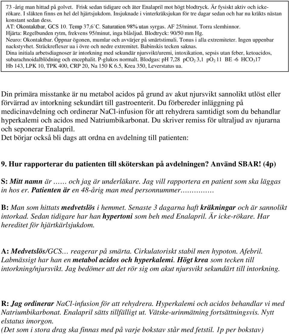 Dina initiala arbetsdiagnoser är intorkning med sekundär njursvikt/uremi, intoxikation, sepsis utan feber, ketoacidos, subarachnoidalblödning och encephalit. P-glukos normalt.