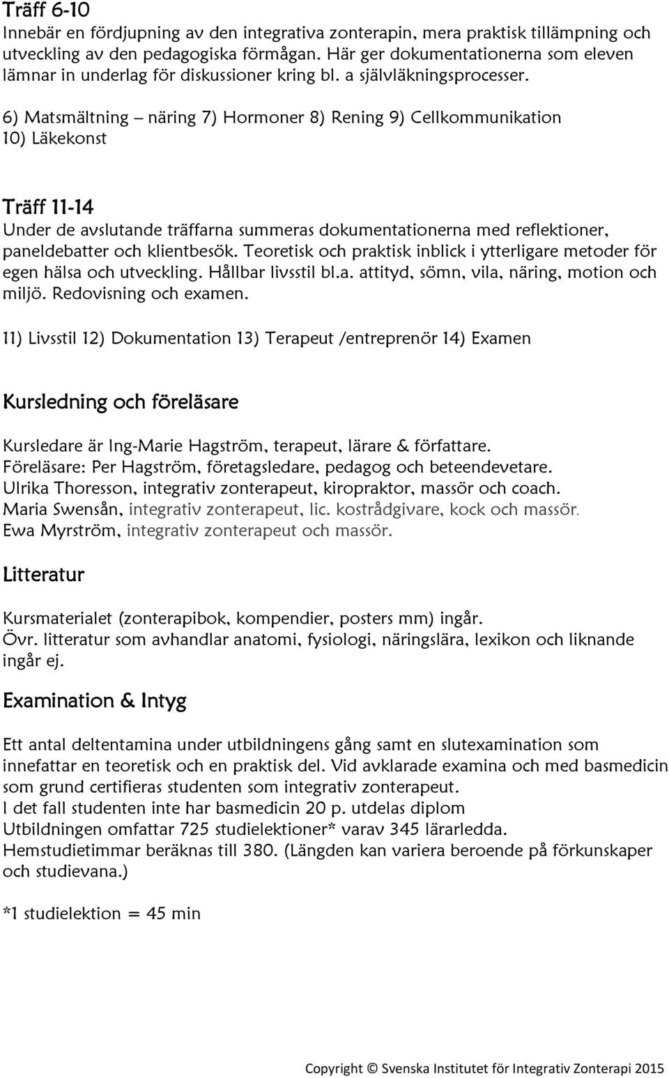 6) Matsmältning näring 7) Hormoner 8) Rening 9) Cellkommunikation 10) Läkekonst Träff 11-14 Under de avslutande träffarna summeras dokumentationerna med reflektioner, paneldebatter och klientbesök.