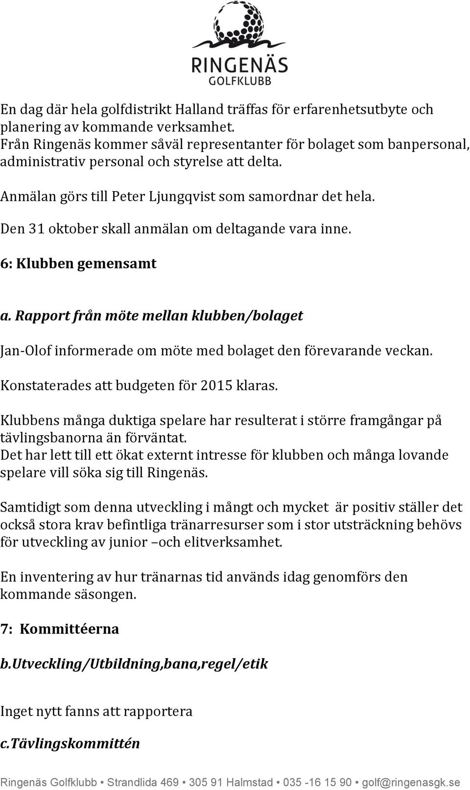 Den 31 oktober skall anmälan om deltagande vara inne. 6: Klubben gemensamt a. Rapport från möte mellan klubben/bolaget Jan-Olof informerade om möte med bolaget den förevarande veckan.