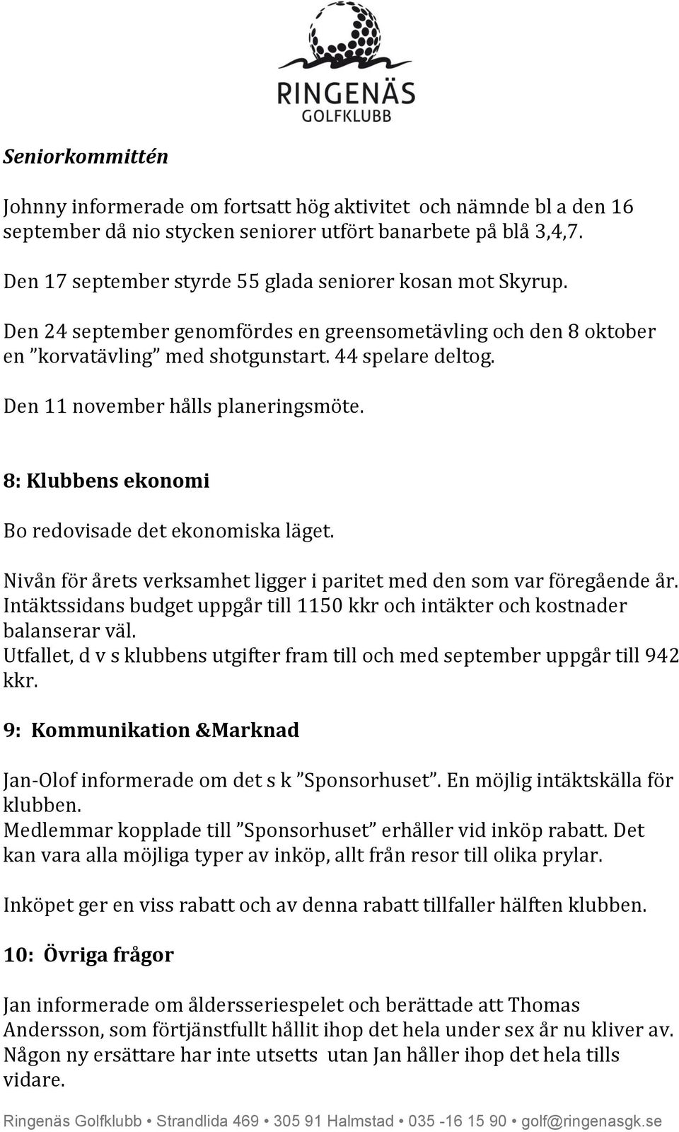 Den 11 november hålls planeringsmöte. 8: Klubbens ekonomi Bo redovisade det ekonomiska läget. Nivån för årets verksamhet ligger i paritet med den som var föregående år.