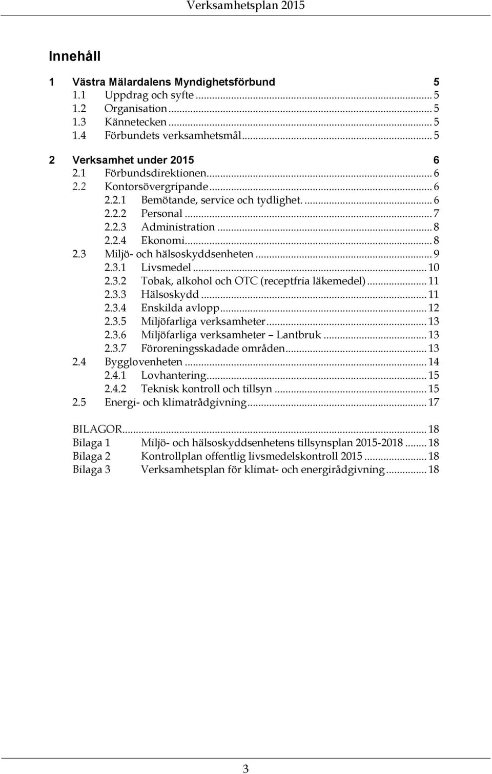 2.4 Ekonomi... 8 2.3 Miljö- och hälsoskyddsenheten... 9 2.3.1 Livsmedel... 10 2.3.2 Tobak, alkohol och OTC (receptfria läkemedel)... 11 2.3.3 Hälsoskydd... 11 2.3.4 Enskilda avlopp... 12 2.3.5 Miljöfarliga verksamheter.