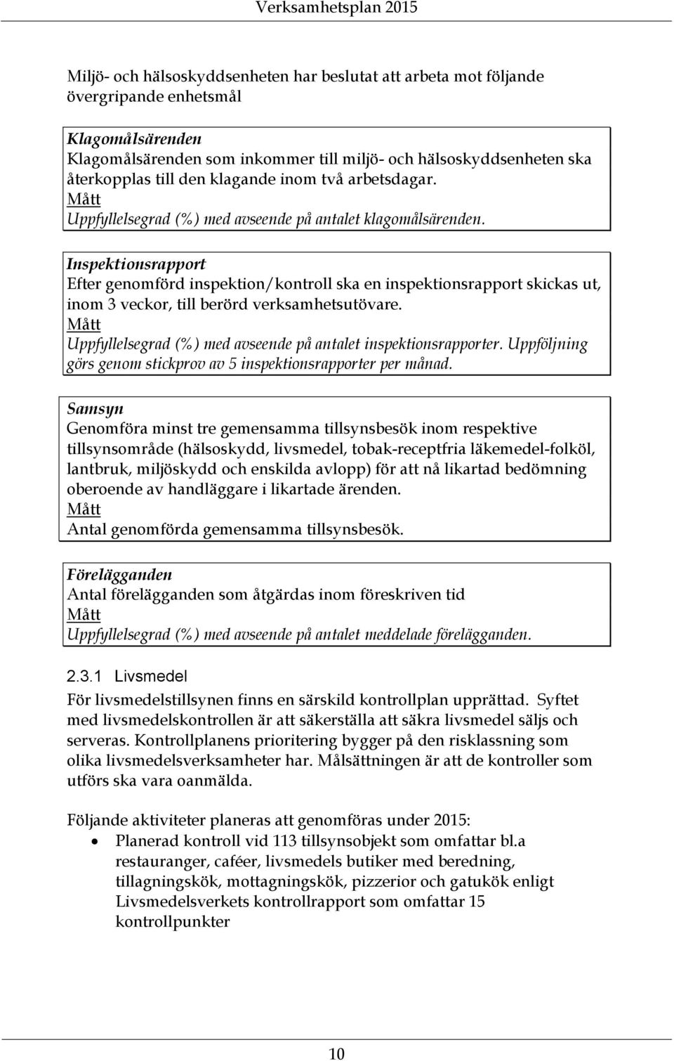 Inspektionsrapport Efter genomförd inspektion/kontroll ska en inspektionsrapport skickas ut, inom 3 veckor, till berörd verksamhetsutövare.