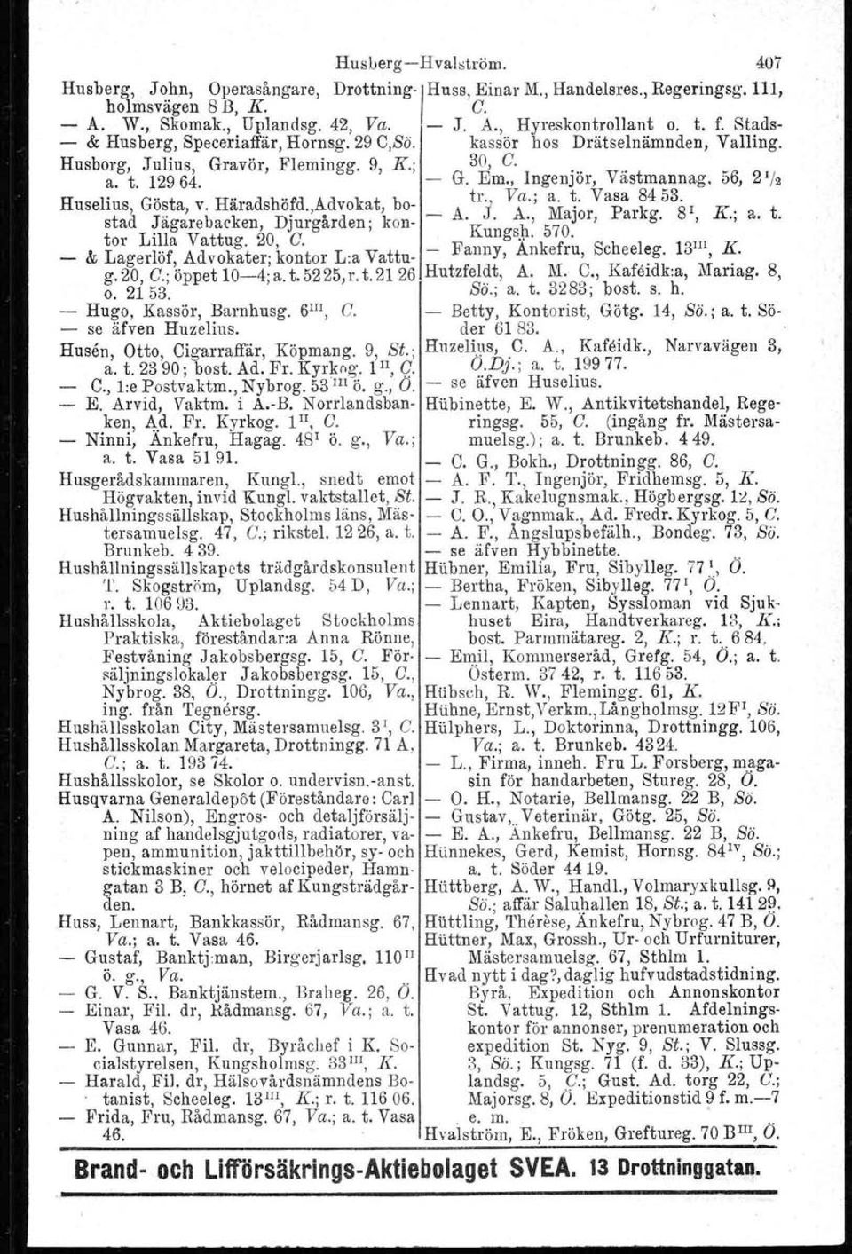 56, 2 1 /2 Huselius, Gösta, v. Häradshöfd.,Advokat, bo- tr., Va.; a. ~. Vasa 8453. 1. stad Jägarebacken, Djurgården; kon- A. J. A., Major, Parkg. 8, K., a. t. tor Lilla Vattug. 20, C. Kungsh. 570.