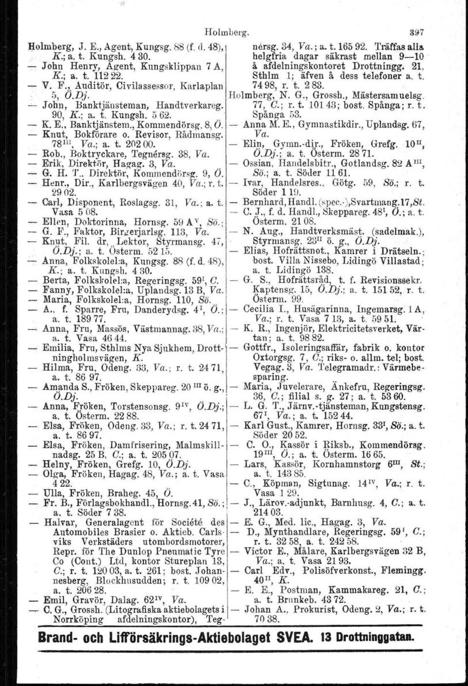 t. 283. 5, O.Dj. Holmberg, N. G., Grossh., Mästersamuelsg. ~ John, Banktjänsteman, Handtverkareg. 77, O.; r. t. 10143; bost. Spånga; r. t. 90, K.; a. t. Kungsh, 562.. Spånga 53. - K. E., Banktjänstem., Kommendörsg, 8, O.