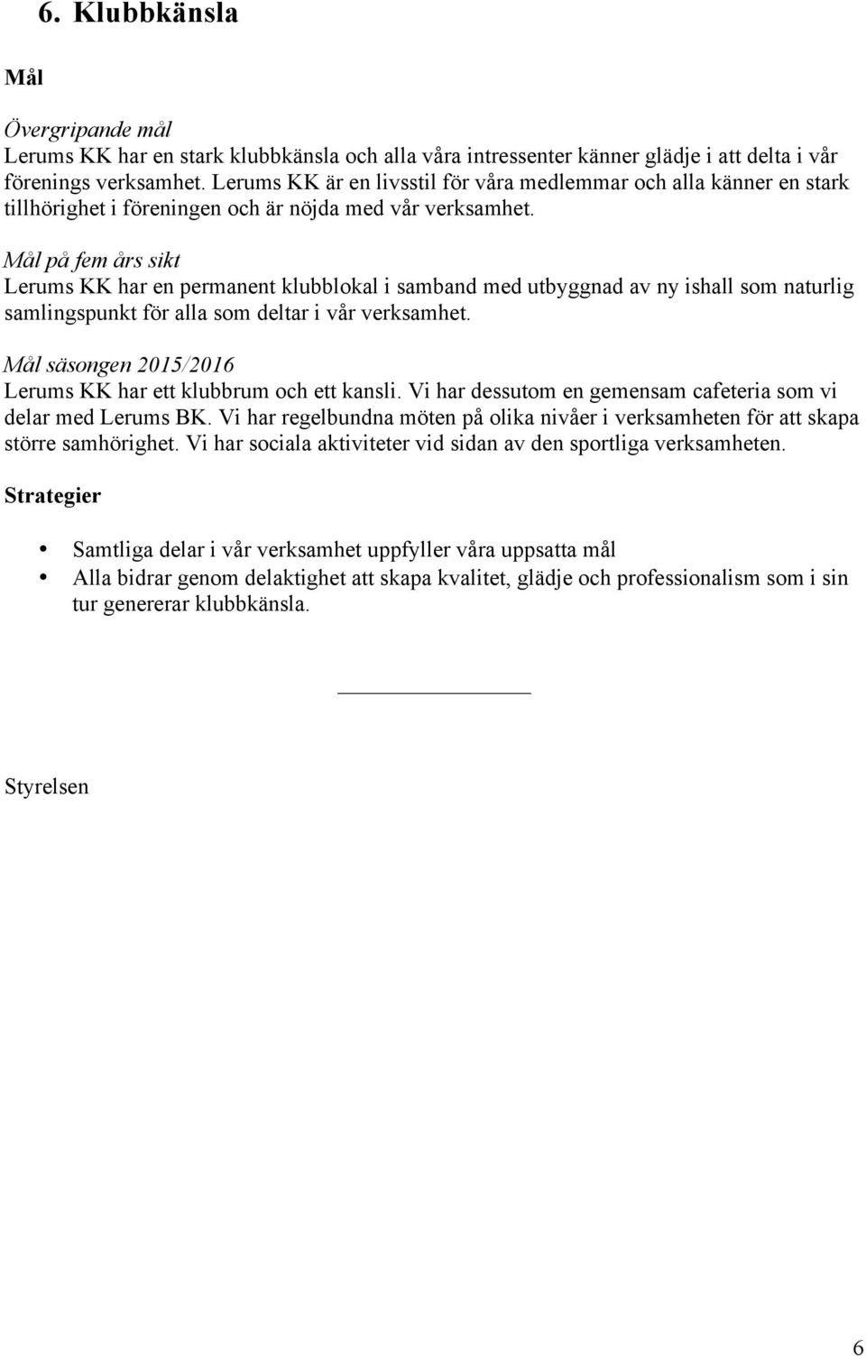 på fem års sikt Lerums KK har en permanent klubblokal i samband med utbyggnad av ny ishall som naturlig samlingspunkt för alla som deltar i vår verksamhet. Lerums KK har ett klubbrum och ett kansli.