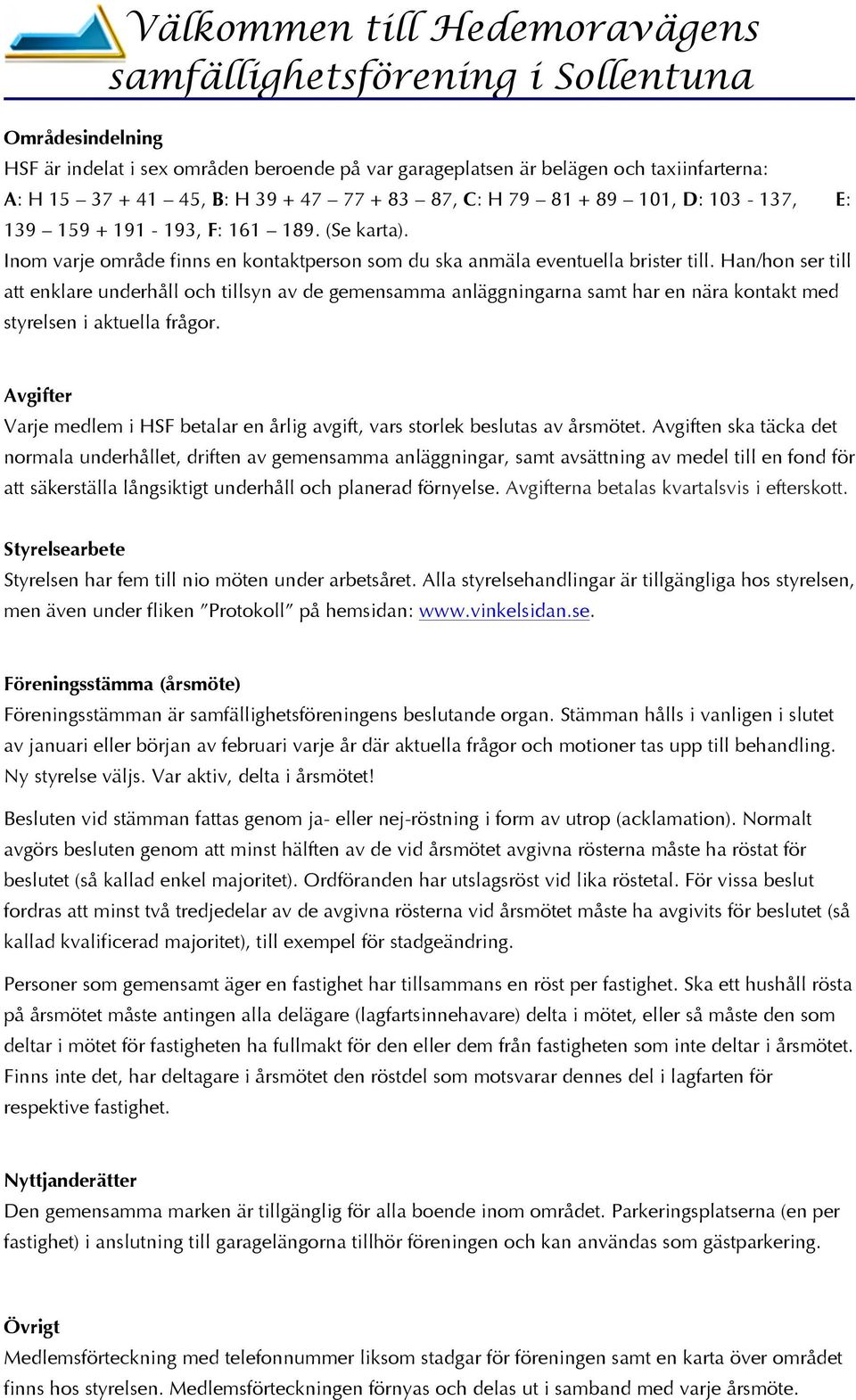 Han/hon ser till att enklare underhåll och tillsyn av de gemensamma anläggningarna samt har en nära kontakt med styrelsen i aktuella frågor.