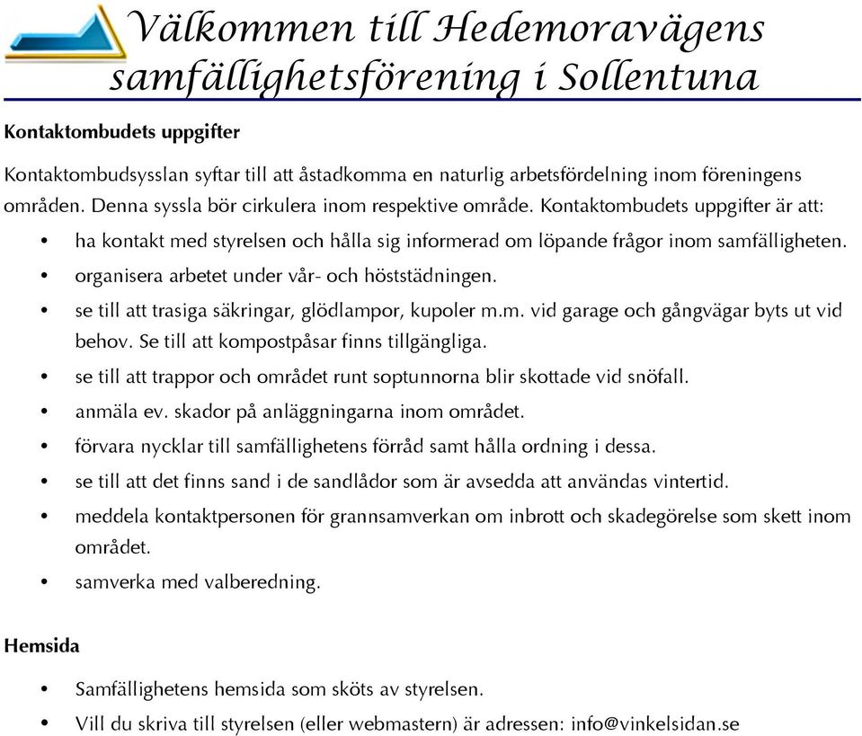 se till att trasiga säkringar, glödlampor, kupoler m.m. vid garage och gångvägar byts ut vid behov. Se till att kompostpåsar finns tillgängliga.