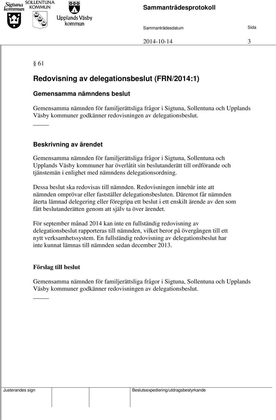 nämndens delegationsordning. Dessa beslut ska redovisas till nämnden. Redovisningen innebär inte att nämnden omprövar eller fastställer delegationsbesluten.