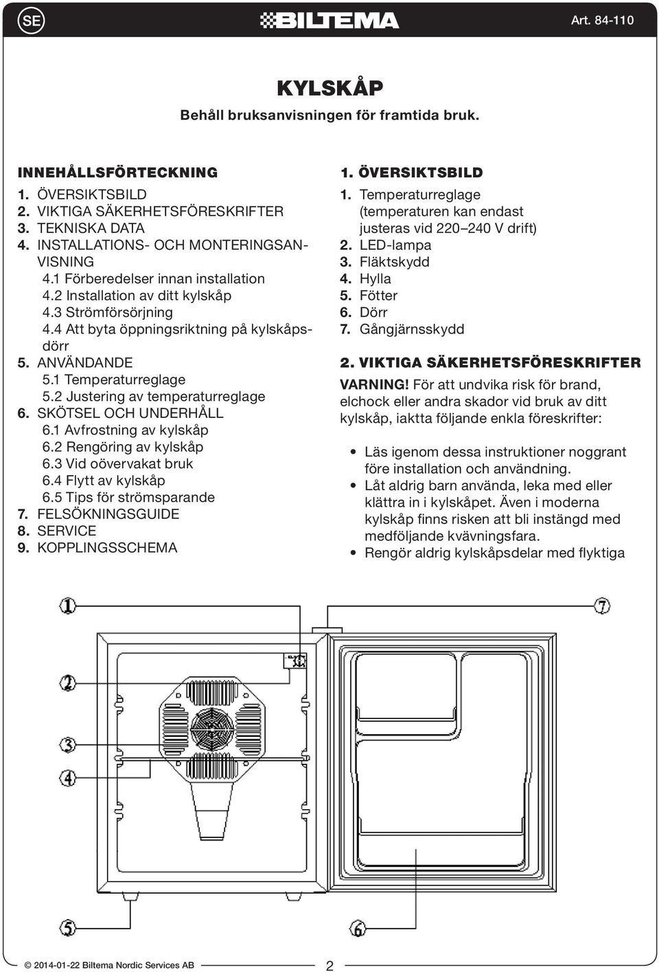 2 Justering av temperaturreglage 6. SKÖTSEL OCH UNDERHÅLL 6.1 Avfrostning av kylskåp 6.2 Rengöring av kylskåp 6.3 Vid oövervakat bruk 6.4 Flytt av kylskåp 6.5 Tips för strömsparande 7.