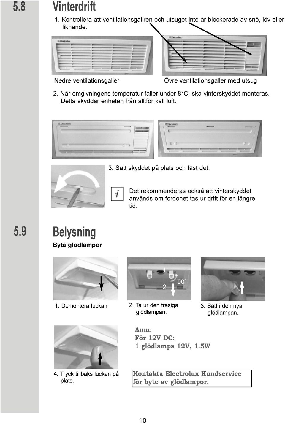 Detta skyddar enheten från alltför kall luft. 3. Sätt skyddet på plats och fäst det.