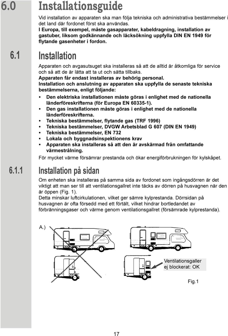 Installation Apparaten och avgasutsuget ska installeras så att de alltid är åtkomliga för service och så att de är lätta att ta ut och sätta tillbaks.