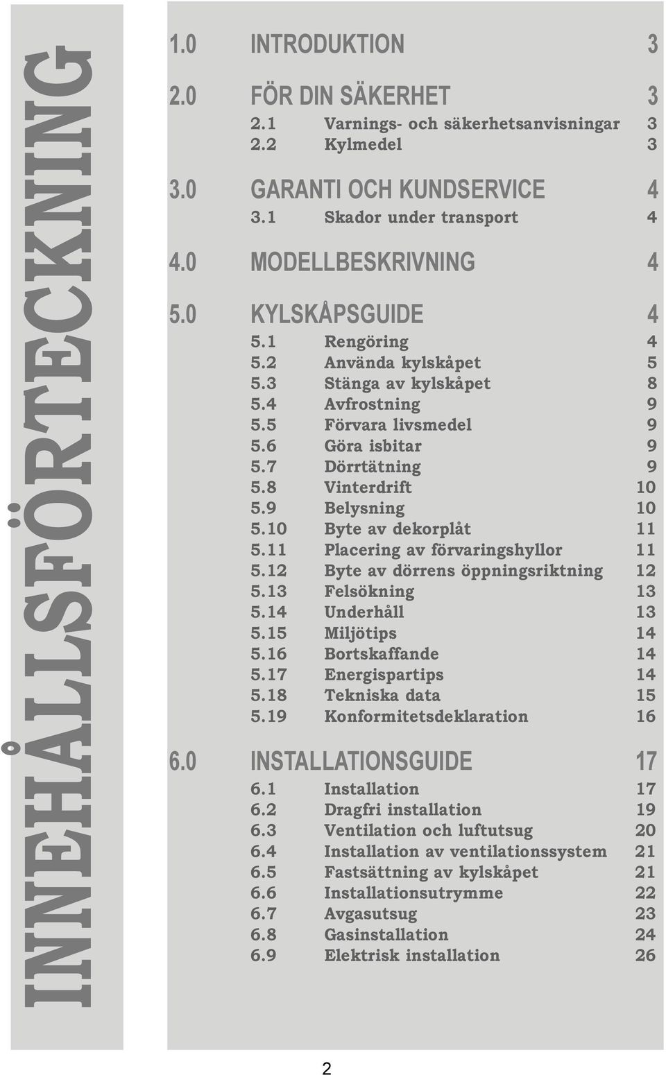 8 Vinterdrift 10 5.9 Belysning 10 5.10 Byte av dekorplåt 11 5.11 Placering av förvaringshyllor 11 5.12 Byte av dörrens öppningsriktning 12 5.13 Felsökning 13 5.14 Underhåll 13 5.15 Miljötips 14 5.