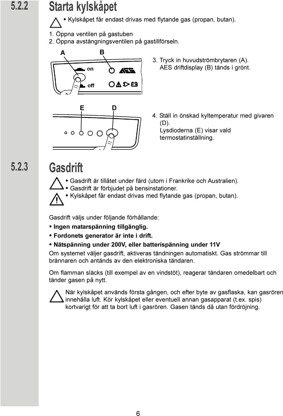 3 Gasdrift Gasdrift är tillåtet under färd (utom i Frankrike och Australien). Gasdrift är förbjudet på bensinstationer. Kylskåpet får endast drivas med flytande gas (propan, butan).