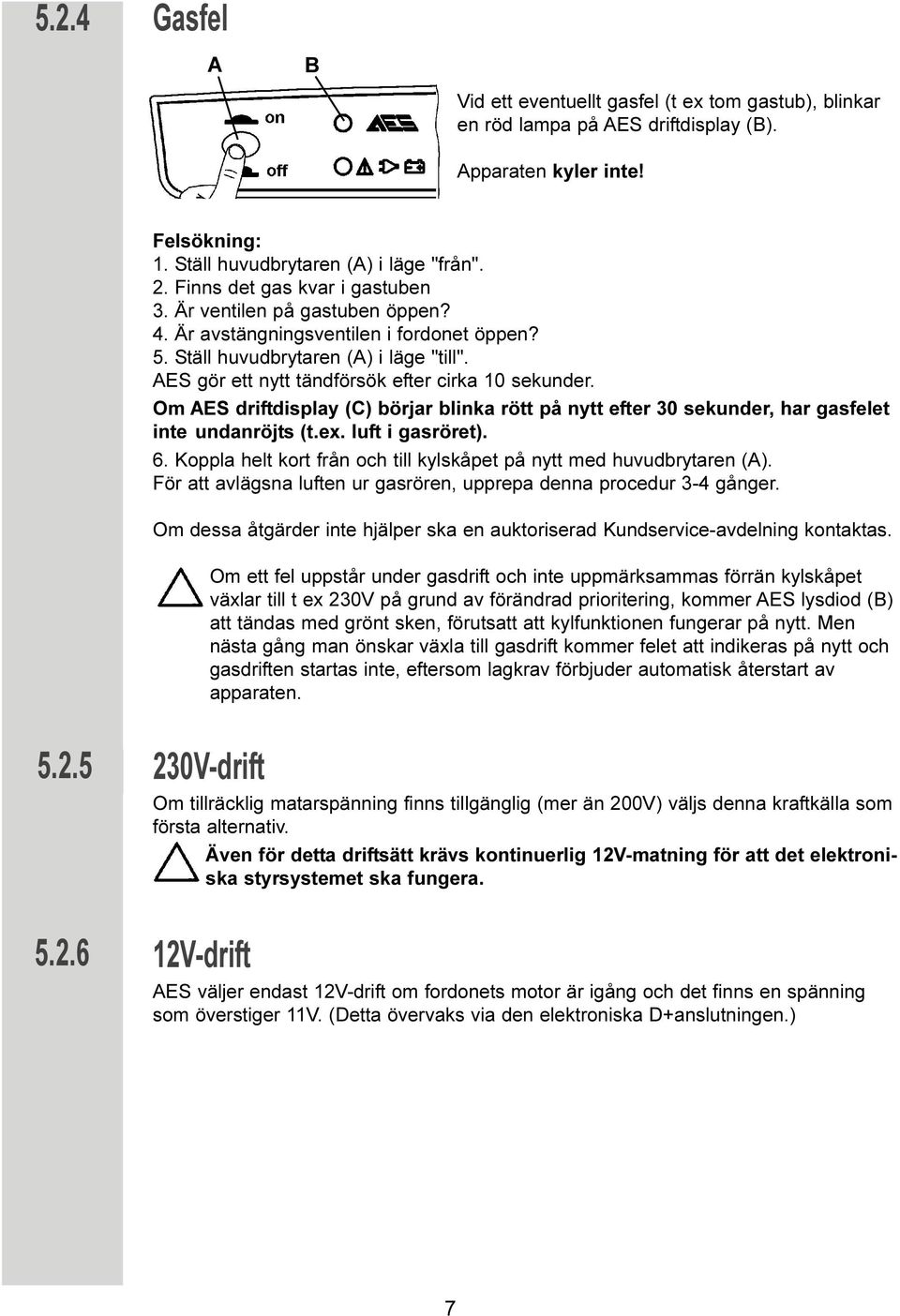 AES gör ett nytt tändförsök efter cirka 10 sekunder. Om AES driftdisplay (C) börjar blinka rött på nytt efter 30 sekunder, har gasfelet inte undanröjts (t.ex. luft i gasröret). 6.