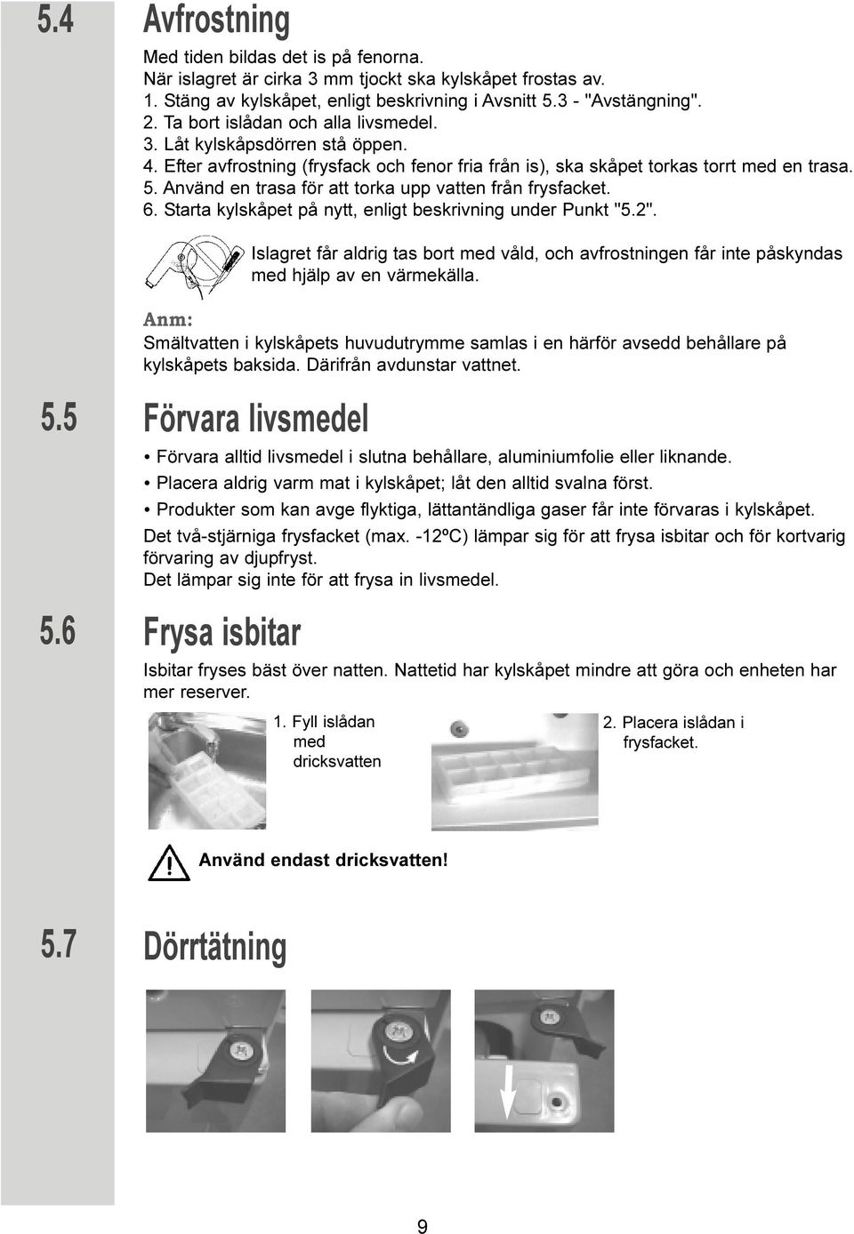 Använd en trasa för att torka upp vatten från frysfacket. 6. Starta kylskåpet på nytt, enligt beskrivning under Punkt "5.2".