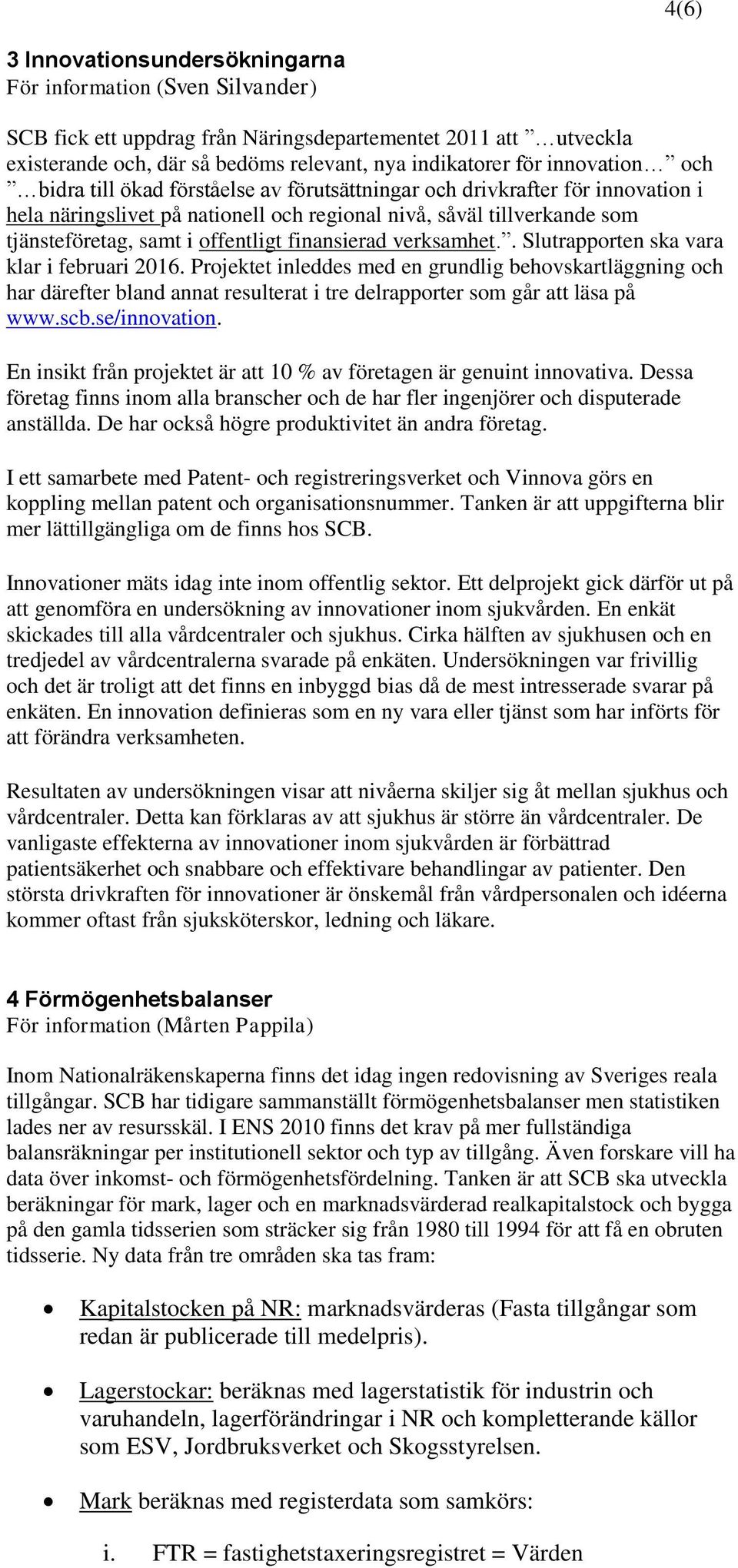 offentligt finansierad verksamhet.. Slutrapporten ska vara klar i februari 2016.