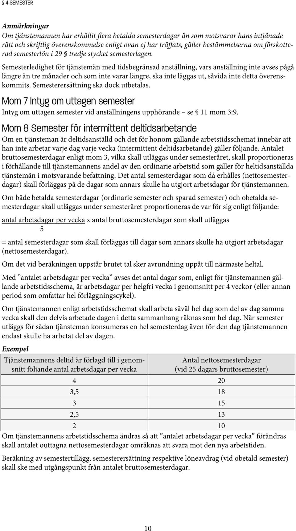 Semesterledighet för tjänstemän med tidsbegränsad anställning, vars anställning inte avses pågå längre än tre månader och som inte varar längre, ska inte läggas ut, såvida inte detta överenskommits.