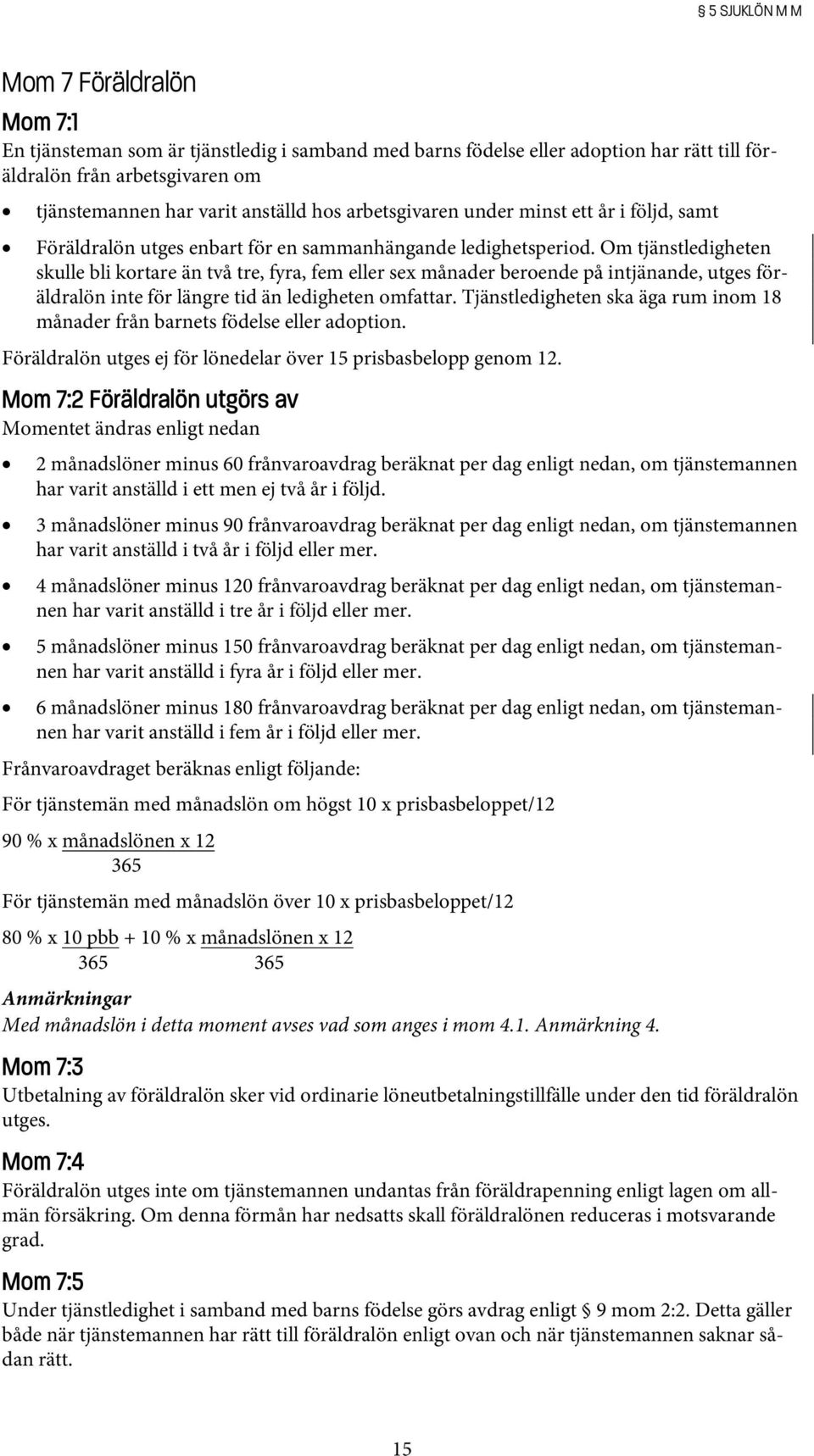 Om tjänstledigheten skulle bli kortare än två tre, fyra, fem eller sex månader beroende på intjänande, utges föräldralön inte för längre tid än ledigheten omfattar.