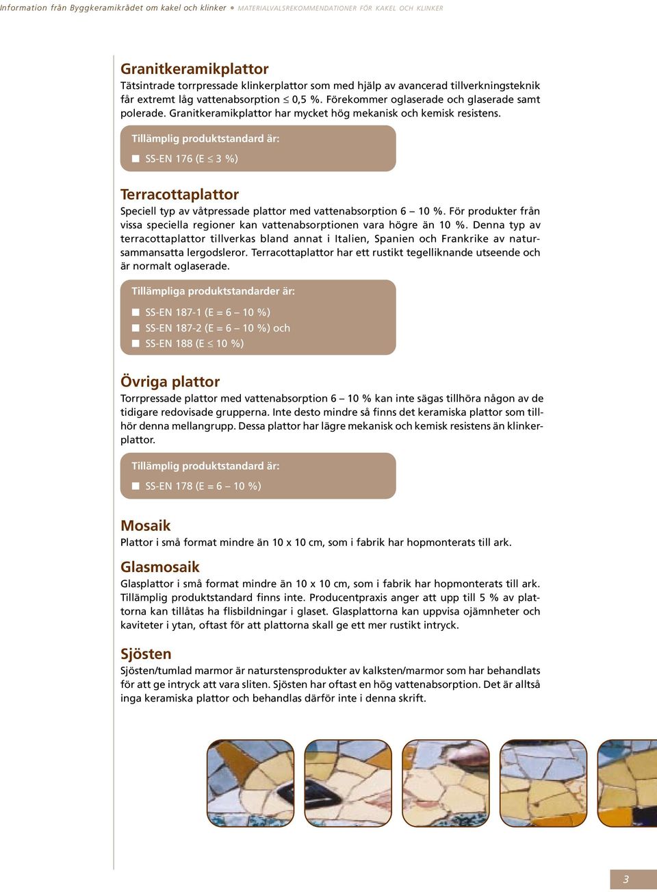 Tillämplig produktstandard är: SS-EN 176 (E 3 %) Terracottaplattor Speciell typ av våtpressade plattor med vattenabsorption 6 10 %.