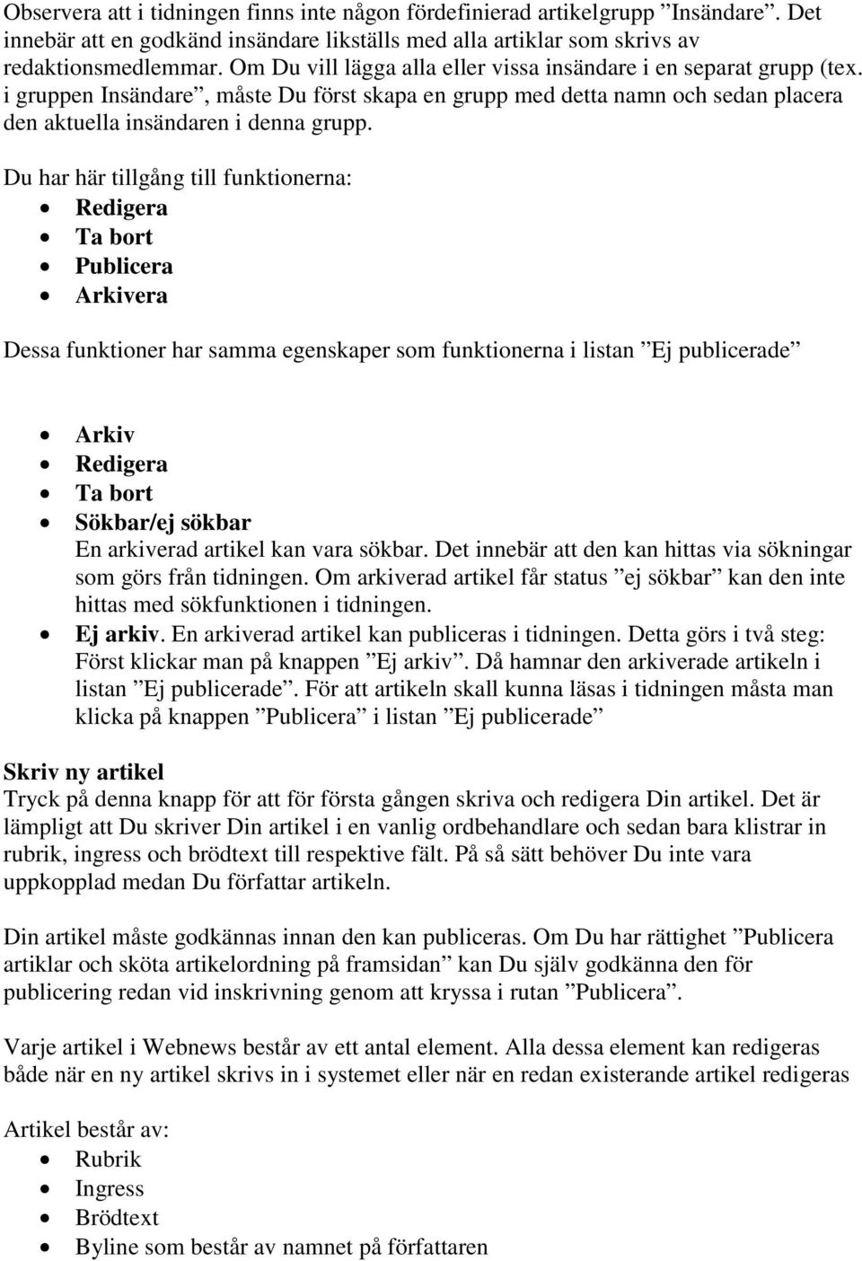 Du har här tillgång till funktionerna: Redigera Ta bort Publicera Arkivera Dessa funktioner har samma egenskaper som funktionerna i listan Ej publicerade Arkiv Redigera Ta bort Sökbar/ej sökbar En