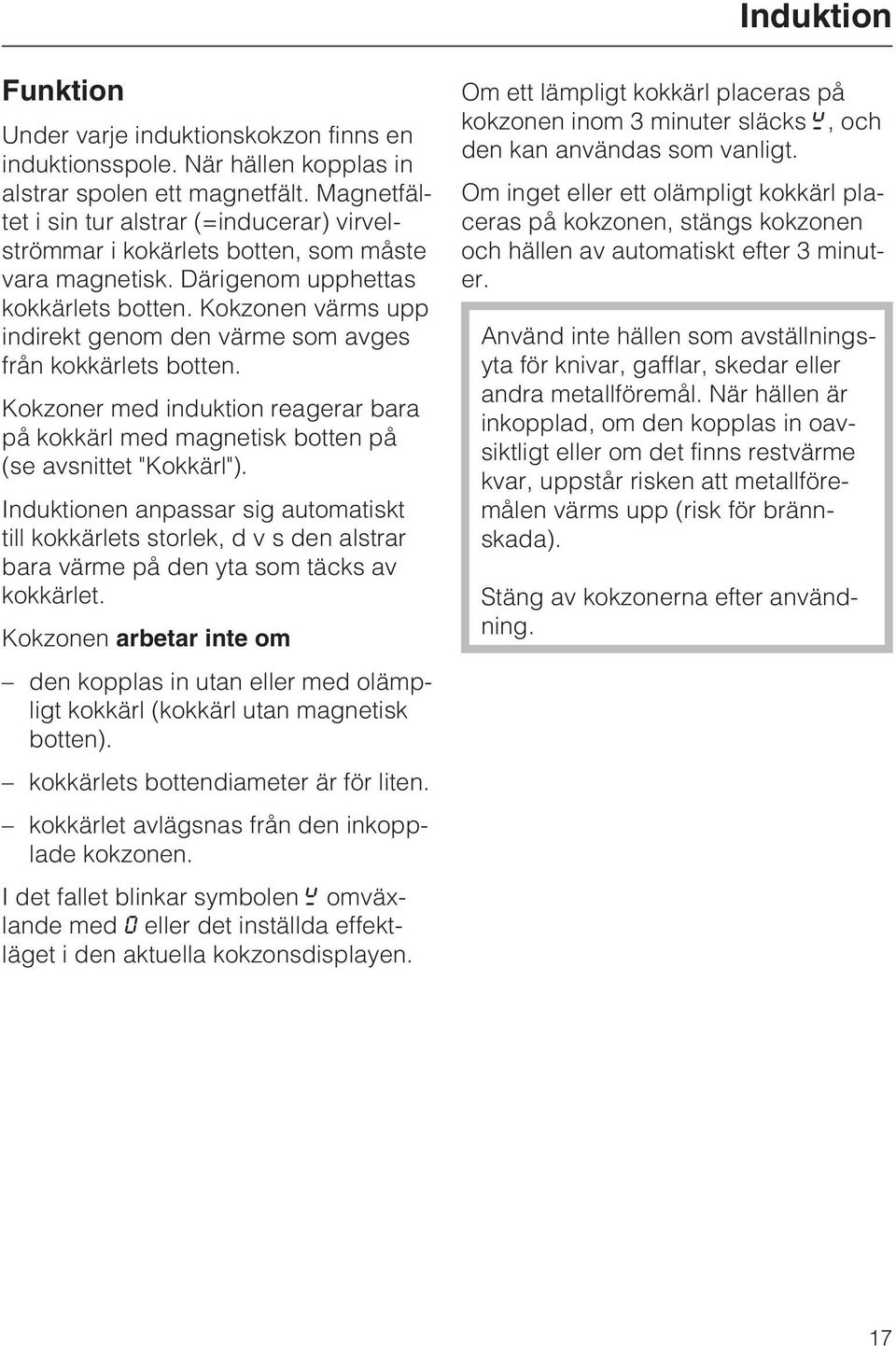 Kokzonen värms upp indirekt genom den värme som avges från kokkärlets botten. Kokzoner med induktion reagerar bara på kokkärl med magnetisk botten på (se avsnittet "Kokkärl").