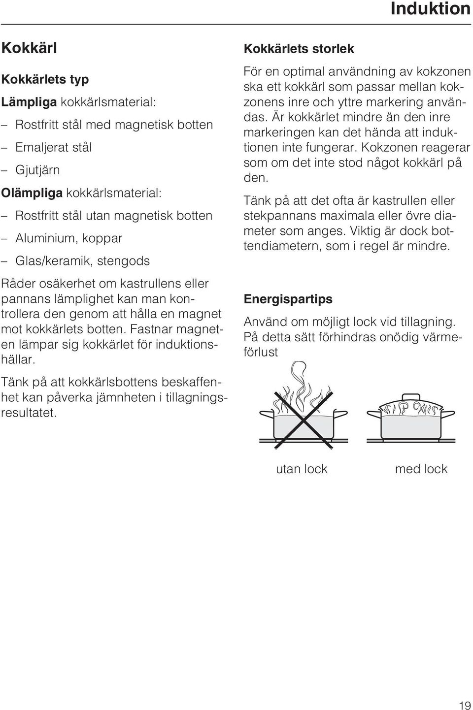 Fastnar magneten lämpar sig kokkärlet för induktionshällar. Tänk på att kokkärlsbottens beskaffenhet kan påverka jämnheten i tillagningsresultatet.