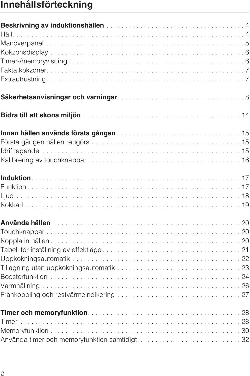 ..15 Kalibrering av touchknappar...16 Induktion....17 Funktion...17 Ljud...18 Kokkärl...19 Använda hällen...20 Touchknappar...20 Koppla in hällen...20 Tabell för inställning av effektläge.