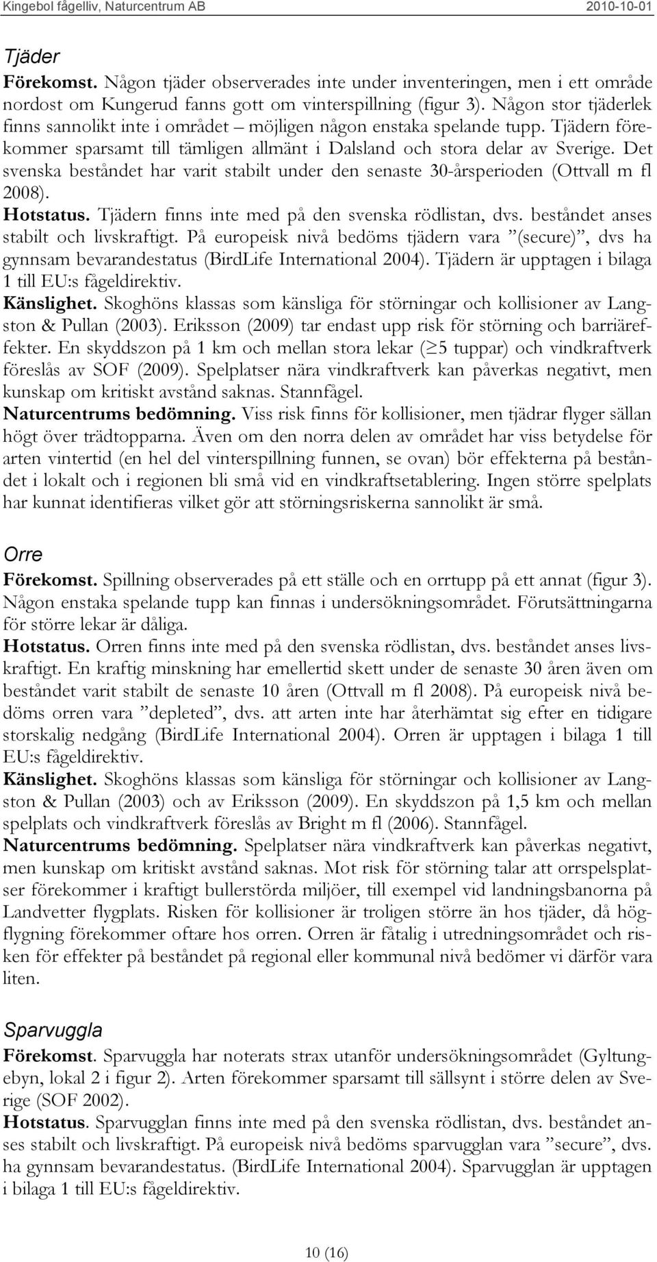 Det svenska beståndet har varit stabilt under den senaste 30-årsperioden (Ottvall m fl 2008). Hotstatus. Tjädern finns inte med på den svenska rödlistan, dvs. beståndet anses stabilt och livskraftigt.